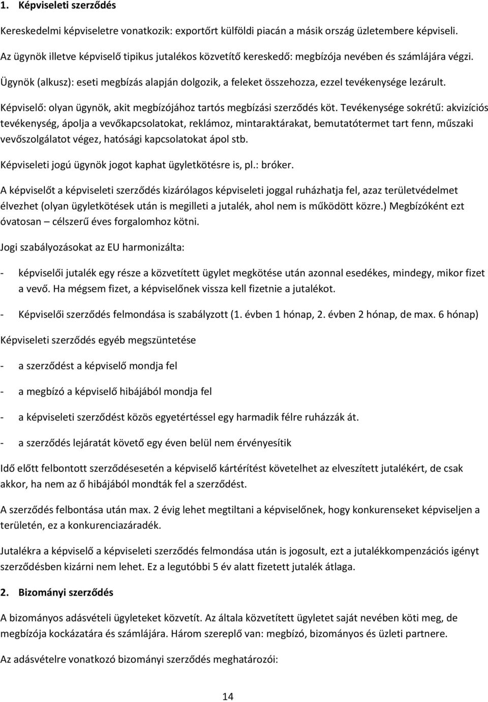 Ügynök (alkusz): eseti megbízás alapján dolgozik, a feleket összehozza, ezzel tevékenysége lezárult. Képviselő: olyan ügynök, akit megbízójához tartós megbízási szerződés köt.