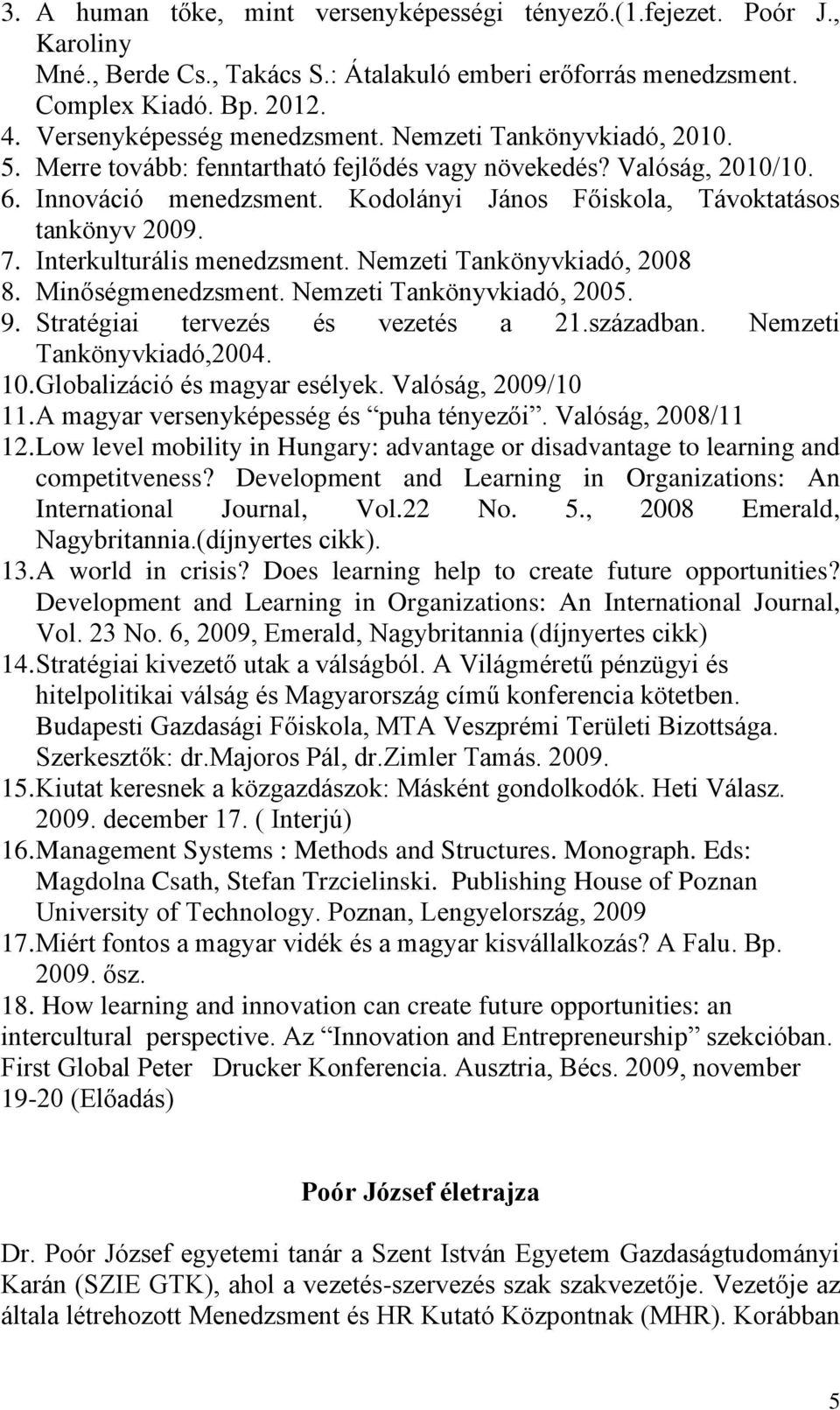 Kodolányi János Főiskola, Távoktatásos tankönyv 2009. 7. Interkulturális menedzsment. Nemzeti Tankönyvkiadó, 2008 8. Minőségmenedzsment. Nemzeti Tankönyvkiadó, 2005. 9.