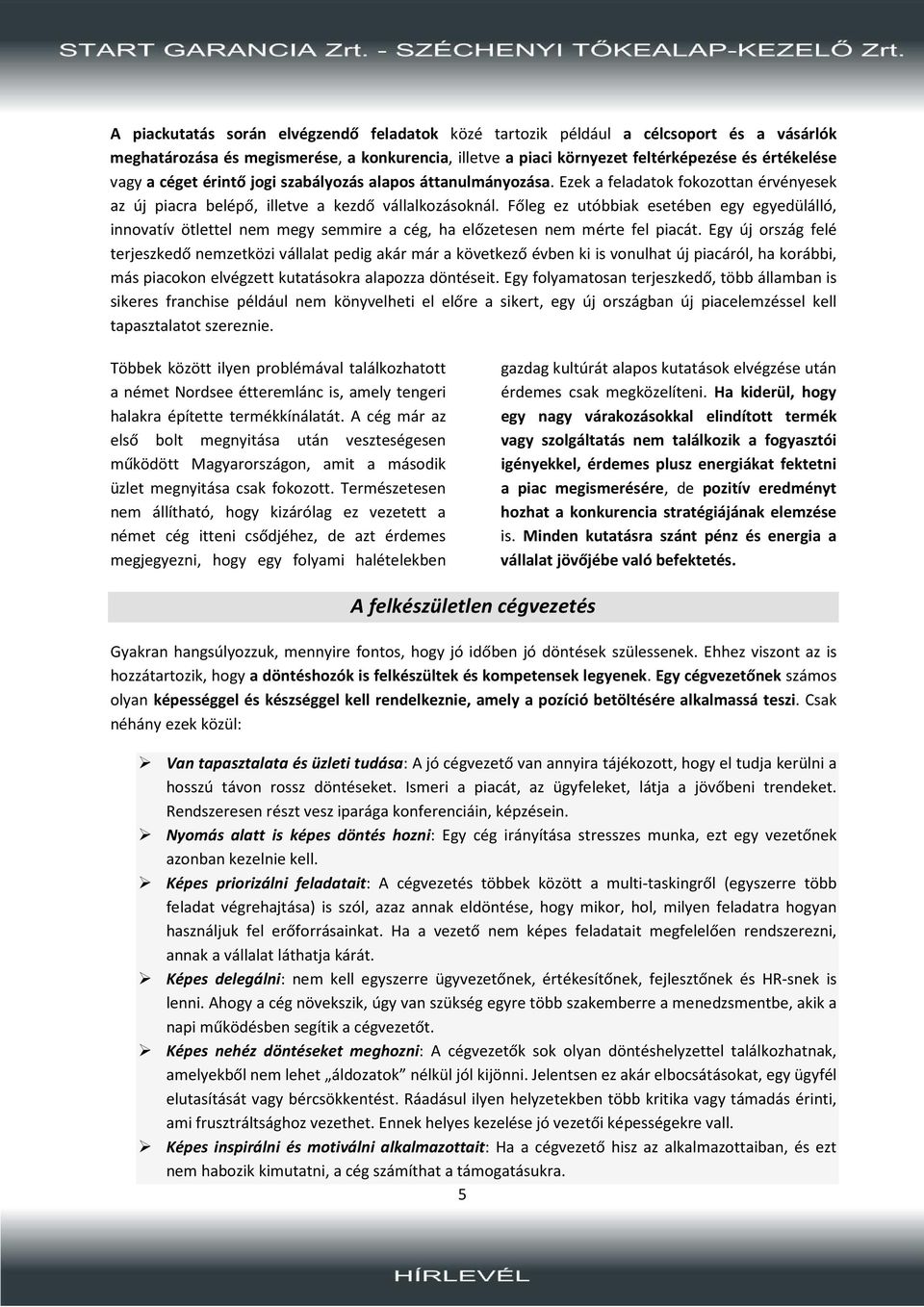 Főleg ez utóbbiak esetében egy egyedülálló, innovatív ötlettel nem megy semmire a cég, ha előzetesen nem mérte fel piacát.