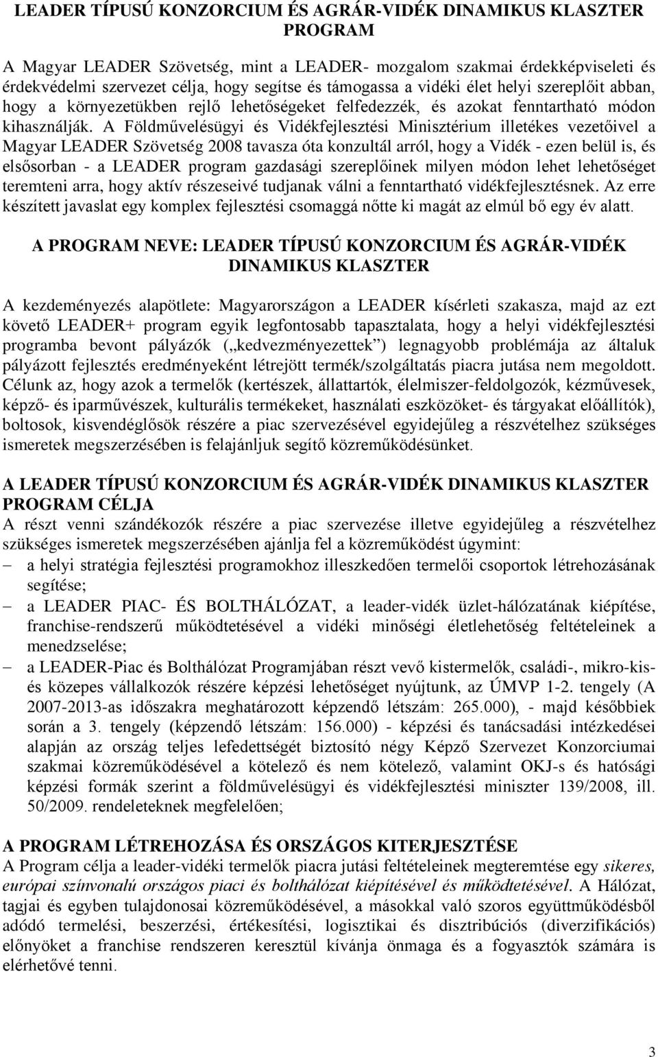 A Földművelésügyi és Vidékfejlesztési Minisztérium illetékes vezetőivel a Magyar LEADER Szövetség 2008 tavasza óta konzultál arról, hogy a Vidék - ezen belül is, és elsősorban - a LEADER program