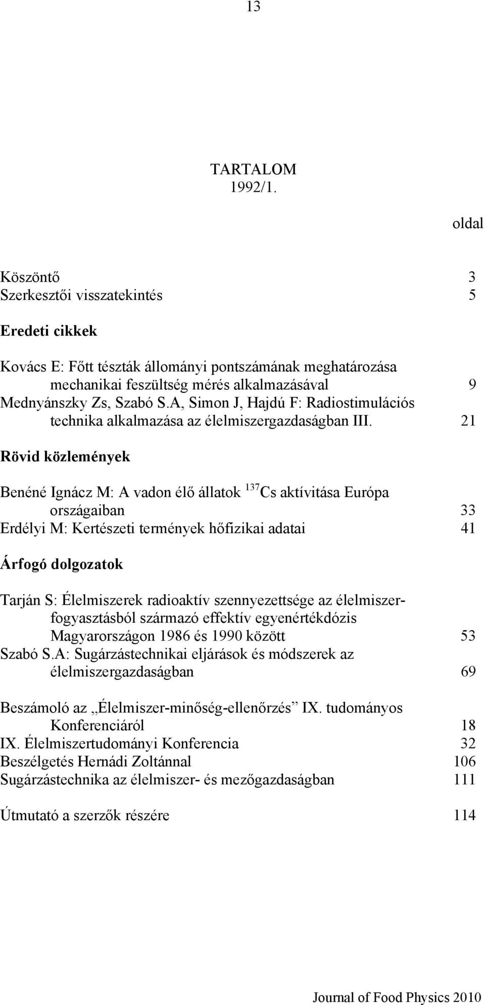 21 Benéné Ignácz M: A vadon élő állatok 137 Cs aktívitása Európa országaiban 33 Erdélyi M: Kertészeti termények hőfizikai adatai 41 Árfogó dolgozatok Tarján S: Élelmiszerek radioaktív szennyezettsége