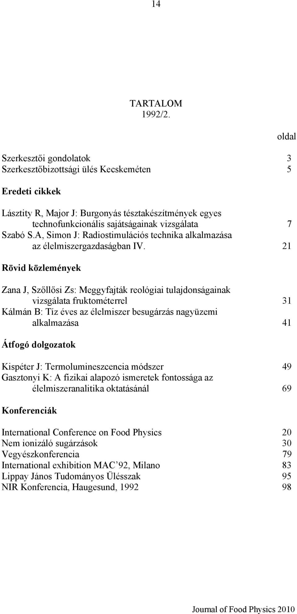 21 Zana J, Szőllősi Zs: Meggyfajták reológiai tulajdonságainak vizsgálata fruktométerrel 31 Kálmán B: Tíz éves az élelmiszer besugárzás nagyüzemi alkalmazása 41 Kispéter J: Termolumineszcencia