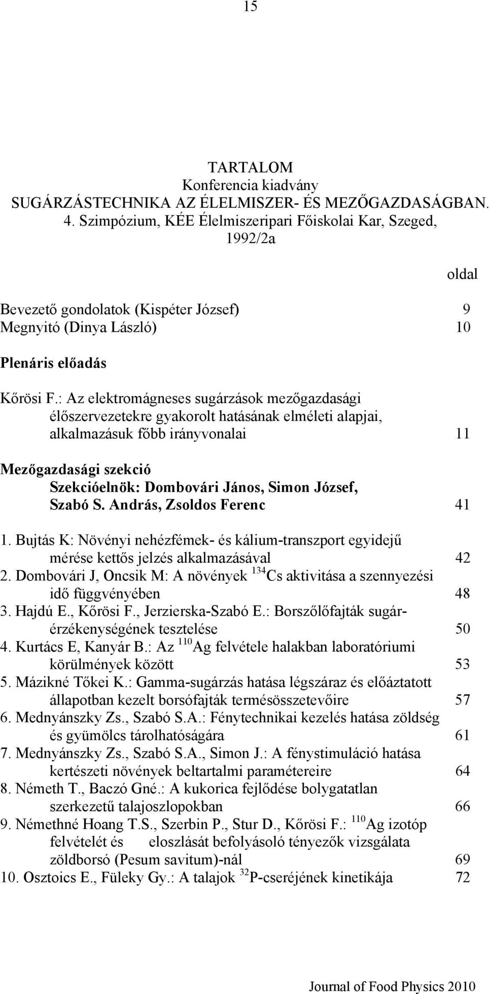 : Az elektromágneses sugárzások mezőgazdasági élőszervezetekre gyakorolt hatásának elméleti alapjai, alkalmazásuk főbb irányvonalai 11 Mezőgazdasági szekció Szekcióelnök: Dombovári János, Simon