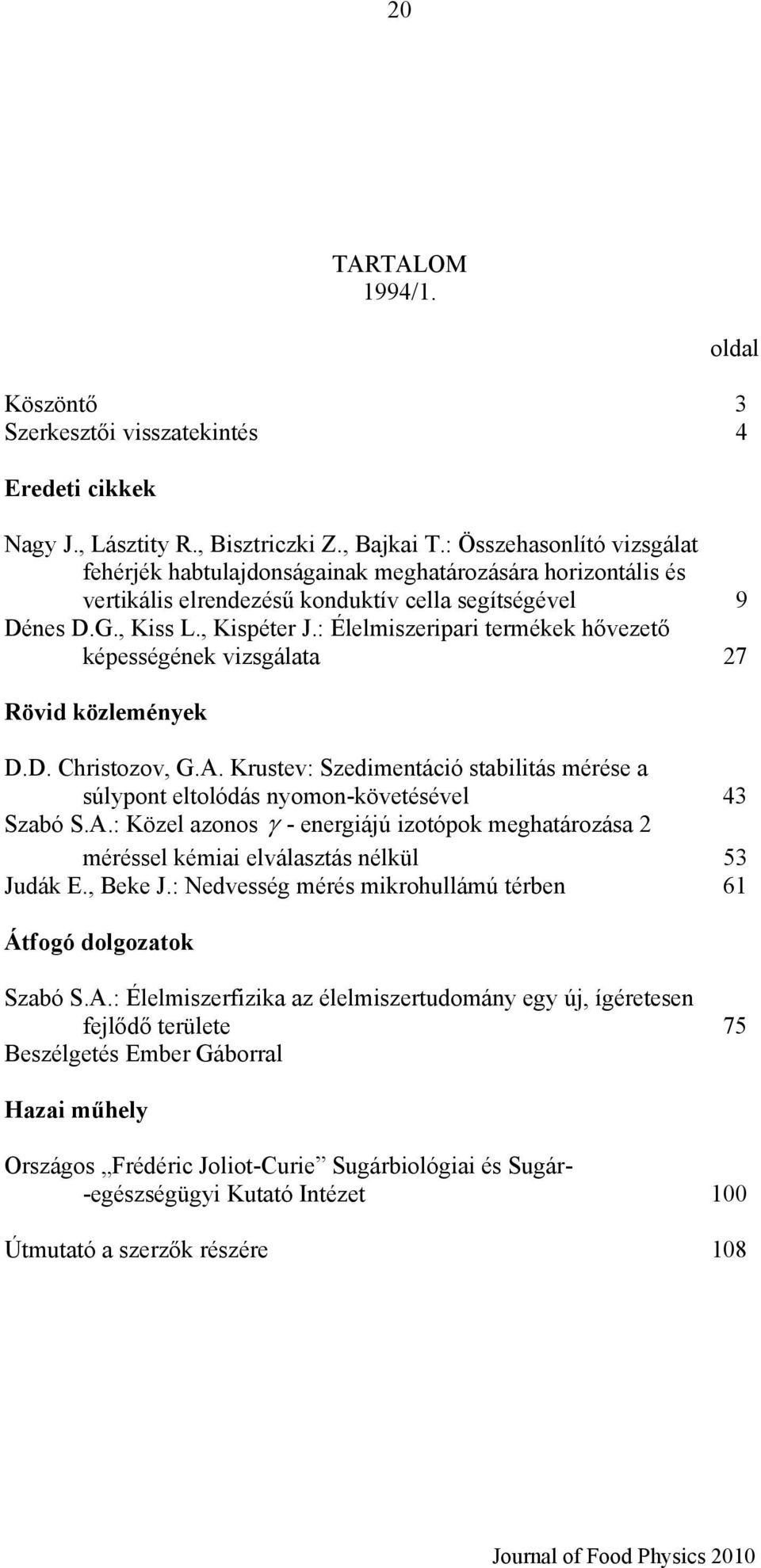 : Élelmiszeripari termékek hővezető képességének vizsgálata 27 D.D. Christozov, G.A. Krustev: Szedimentáció stabilitás mérése a súlypont eltolódás nyomon-követésével 43 Szabó S.A.: Közel azonos γ - energiájú izotópok meghatározása 2 méréssel kémiai elválasztás nélkül 53 Judák E.