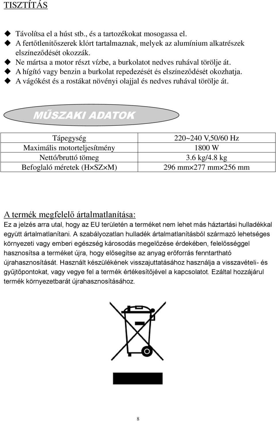 A vágókést és a rostákat növényi olajjal és nedves ruhával törölje át. MŰSZAKI ADATOK Tápegység Maximális motorteljesítmény Nettó/bruttó tömeg Befoglaló méretek (H SZ M) 220~240 V,50/60 Hz 1800 W 3.