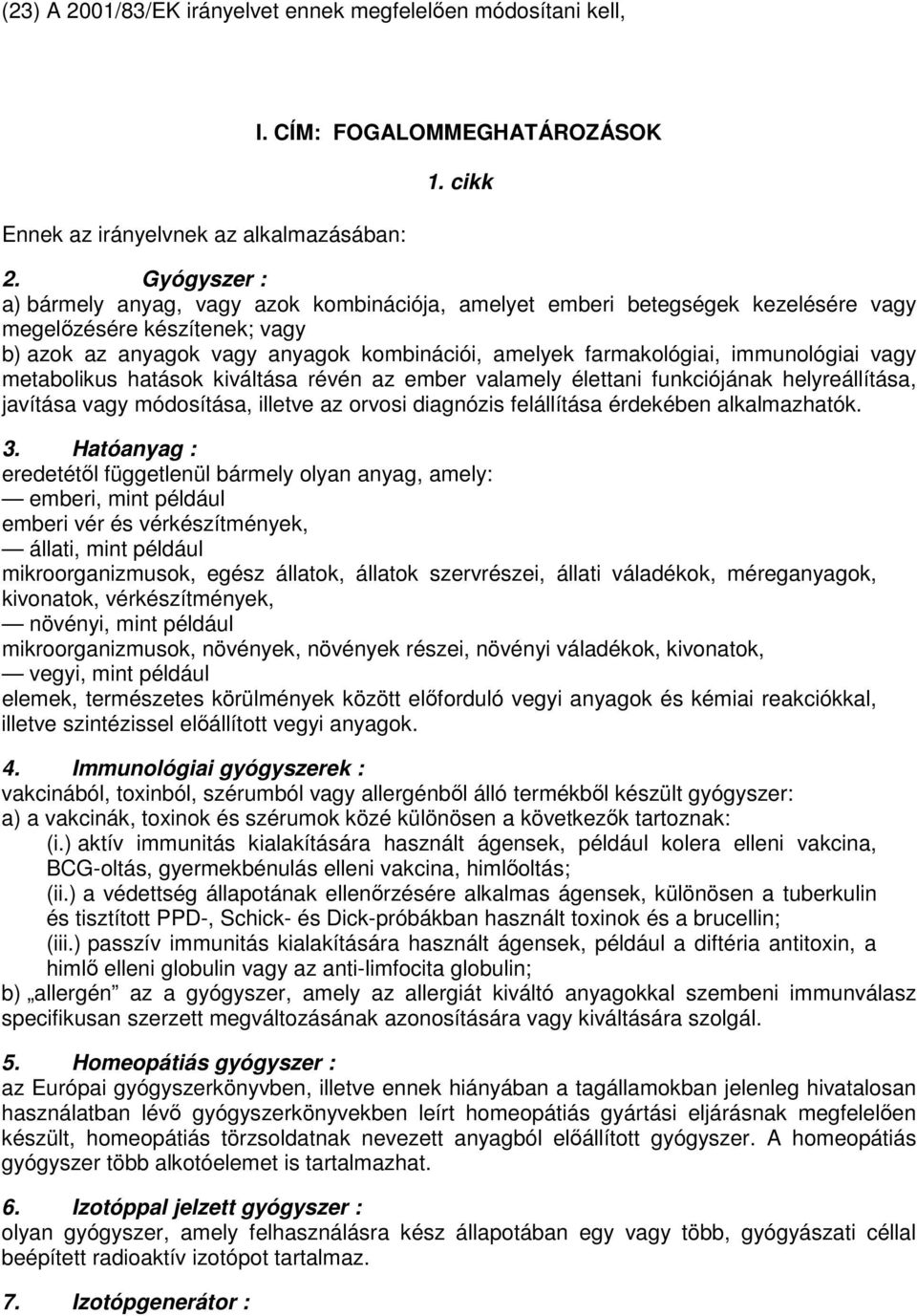 immunológiai vagy metabolikus hatások kiváltása révén az ember valamely élettani funkciójának helyreállítása, javítása vagy módosítása, illetve az orvosi diagnózis felállítása érdekében alkalmazhatók.