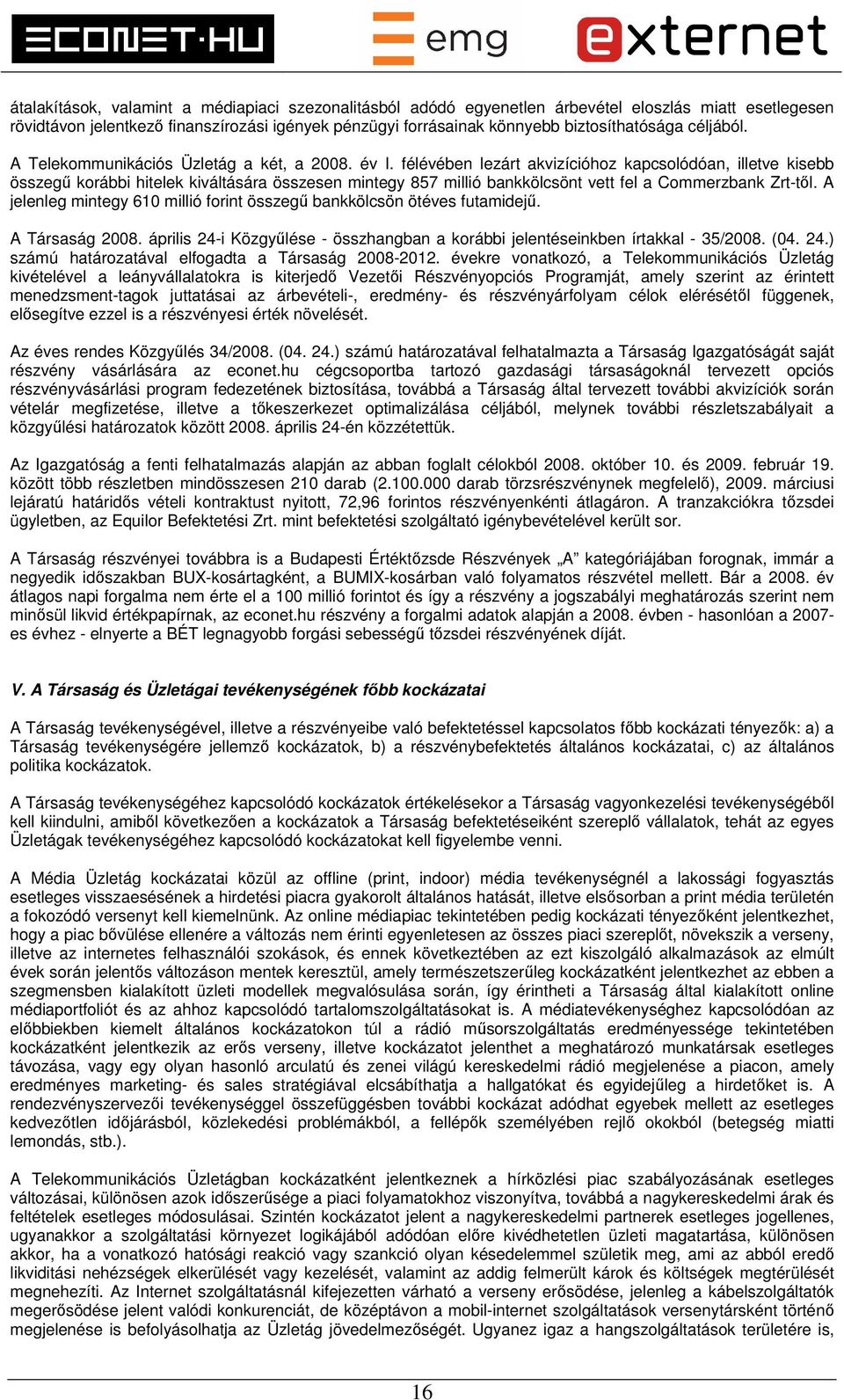 félévében lezárt akvizícióhoz kapcsolódóan, illetve kisebb összegű korábbi hitelek kiváltására összesen mintegy 857 millió bankkölcsönt vett fel a Commerzbank Zrt-től.