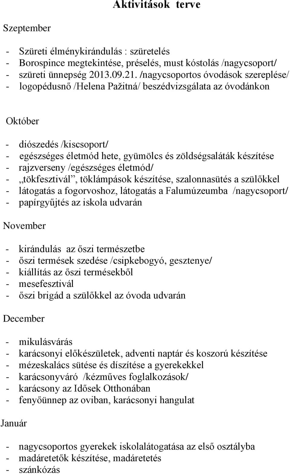 rajzverseny /egészséges életmód/ - tökfesztivál, töklámpások készítése, szalonnasütés a szülőkkel - látogatás a fogorvoshoz, látogatás a Falumúzeumba /nagycsoport/ - papírgyűjtés az iskola udvarán