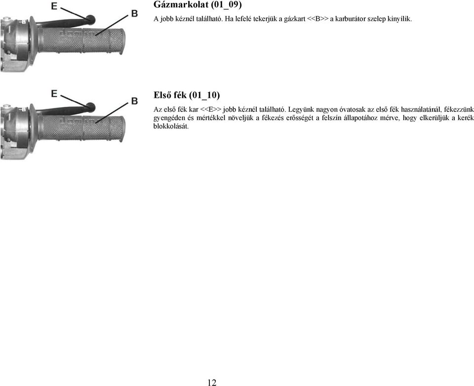 Első fék (01_10) Az első fék kar <<E>> jobb kéznél található.