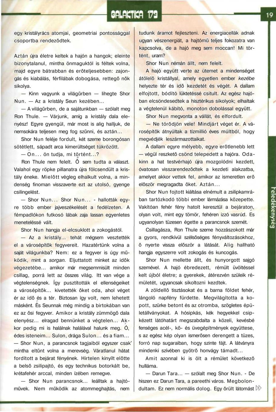 sikolya. Kinn vagyunk a világűrben lihegte Shor Nun. Az a kristály Seun kezében... A világűrben, de a sajátunkban szólalt meg Ron Thule. Várjunk, amíg a kristály dala elenyész!