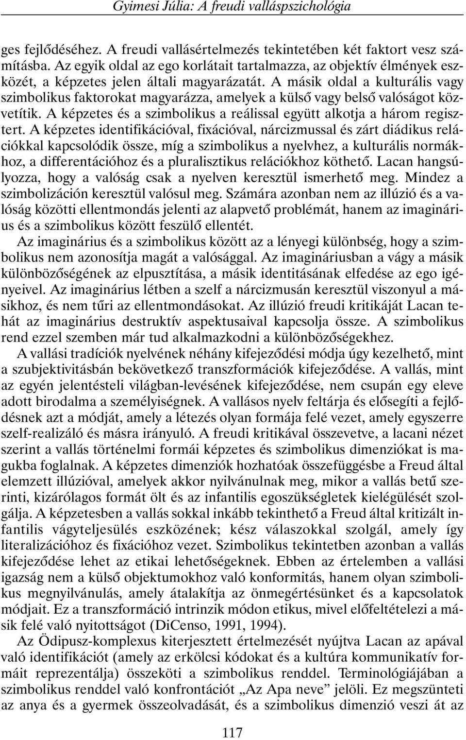 A másik oldal a kulturális vagy szimbolikus faktorokat magyarázza, amelyek a külsõ vagy belsõ valóságot közvetítik. A képzetes és a szimbolikus a reálissal együtt alkotja a három regisztert.