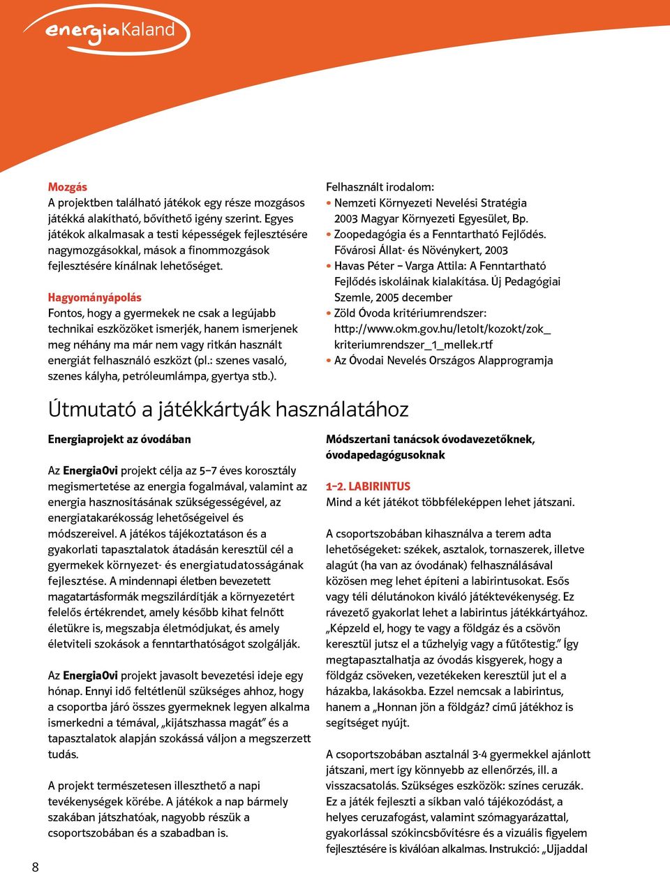 Hagyományápolás Fontos, hogy a gyermekek ne csak a legújabb technikai eszközöket ismerjék, hanem ismerjenek meg néhány ma már nem vagy ritkán használt energiát felhasználó eszközt (pl.