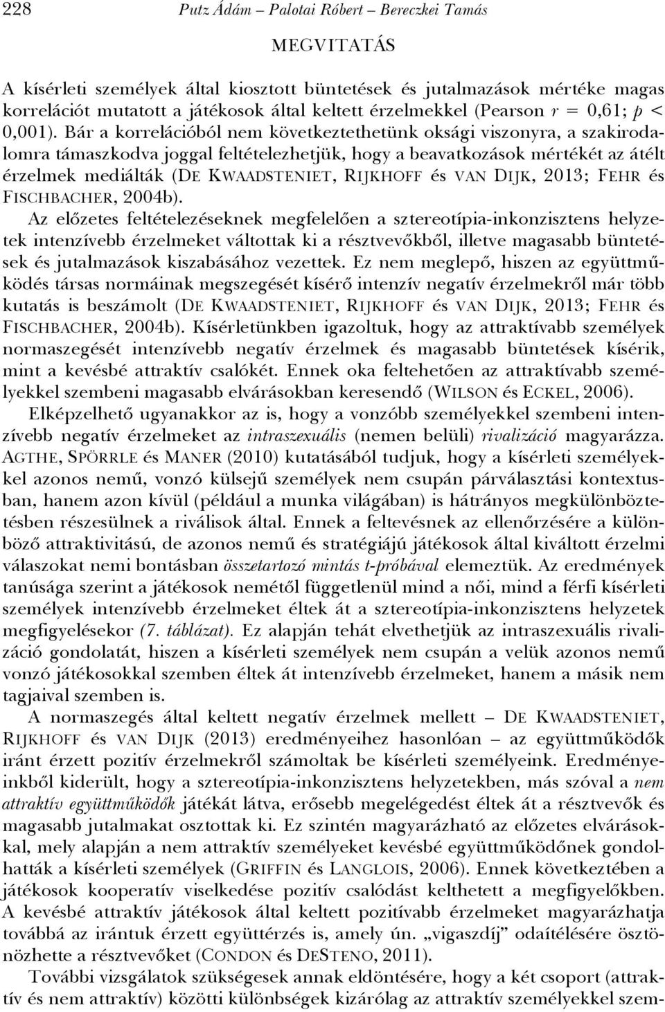 Bár a korrelációból nem következtethetünk oksági viszonyra, a szakirodalomra támaszkodva joggal feltételezhetjük, hogy a beavatkozások mértékét az átélt érzelmek mediálták (DE KWAADSTENIET, RIJKHOFF