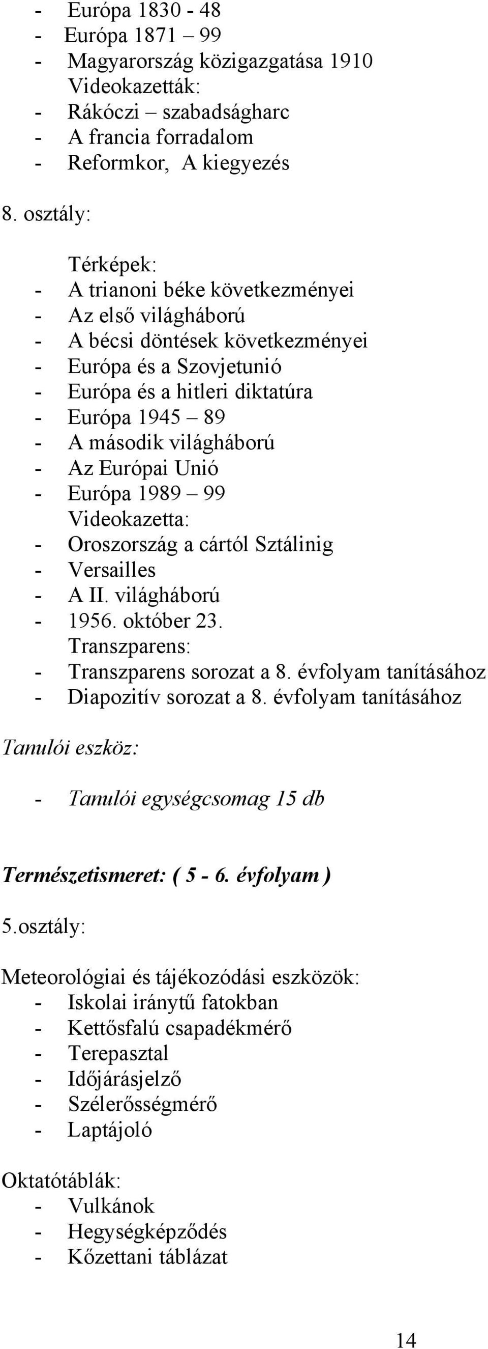 világháború - Az Európai Unió - Európa 1989 99 Videokazetta: - Oroszország a cártól Sztálinig - Versailles - A II. világháború - 1956. október 23. Transzparens: - Transzparens sorozat a 8.