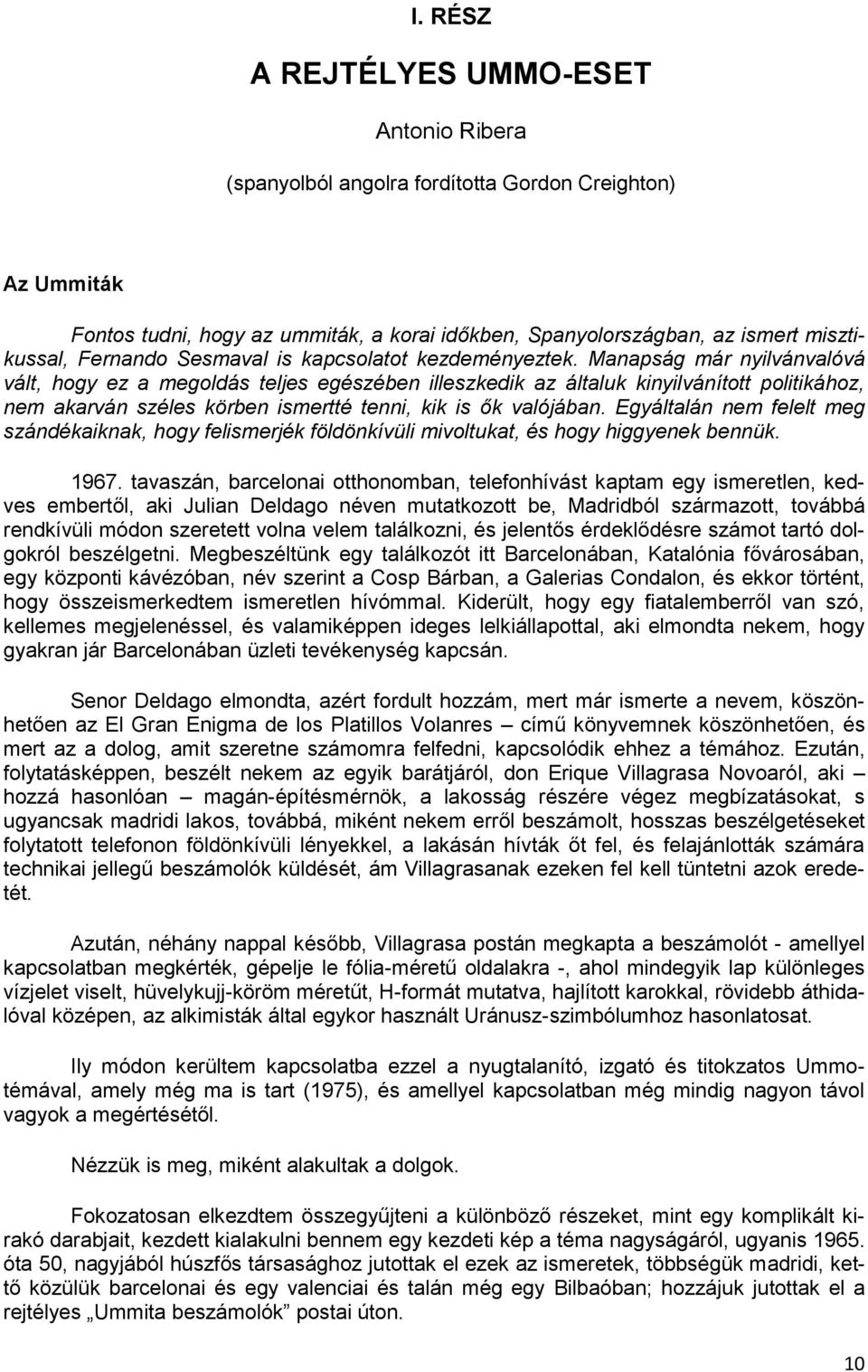 Manapság már nyilvánvalóvá vált, hogy ez a megoldás teljes egészében illeszkedik az általuk kinyilvánított politikához, nem akarván széles körben ismertté tenni, kik is ők valójában.