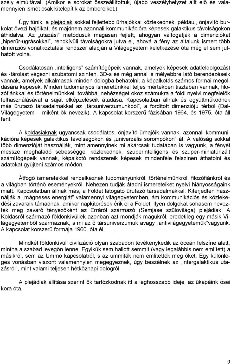 Az utazási metódusuk magasan fejlett, ahogyan váltogatják a dimenziókat hiperűr-ugrásokkal, rendkívüli távolságokra jutva el, ahová a fény az általunk ismert több dimenziós vonatkoztatási rendszer