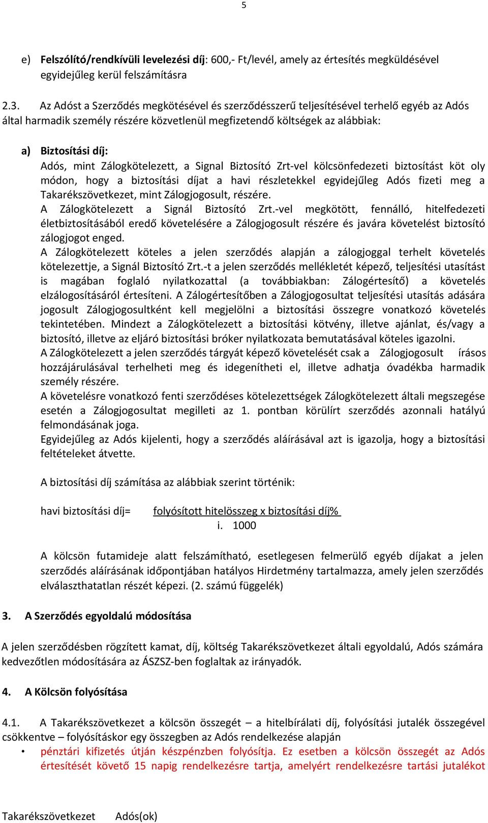 Zálogkötelezett, a Signal Biztosító Zrt-vel kölcsönfedezeti biztosítást köt oly módon, hogy a biztosítási díjat a havi részletekkel egyidejűleg Adós fizeti meg a, mint Zálogjogosult, részére.