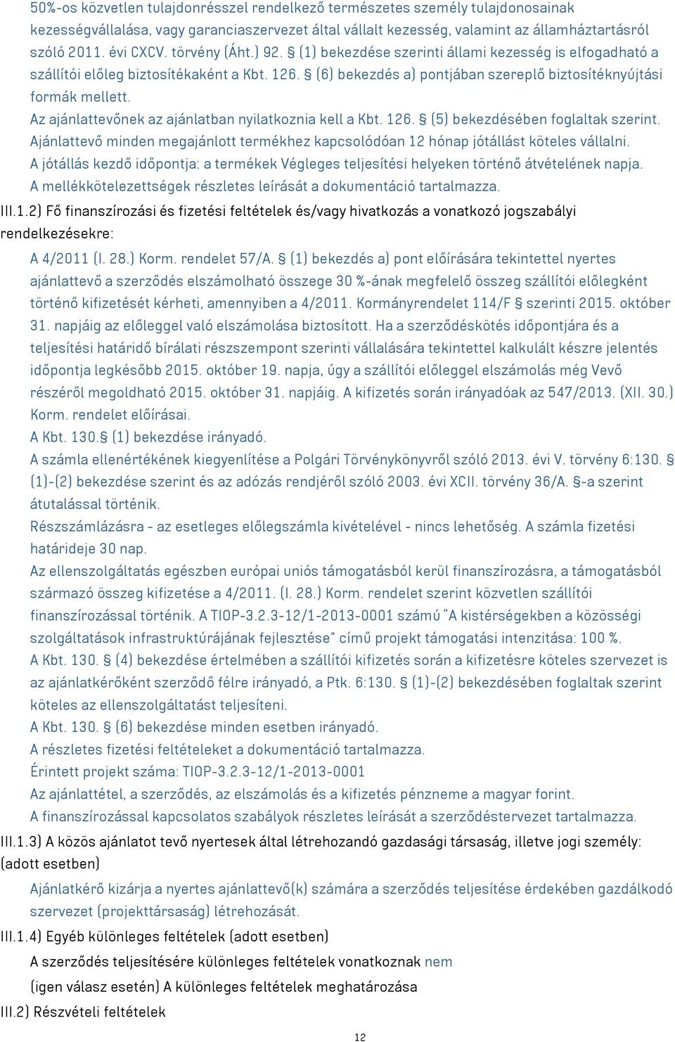 Az ajánlattevőnek az ajánlatban nyilatkoznia kell a Kbt. 126. (5) bekezdésében foglaltak szerint. Ajánlattevő minden megajánlott termékhez kapcsolódóan 12 hónap jótállást köteles vállalni.