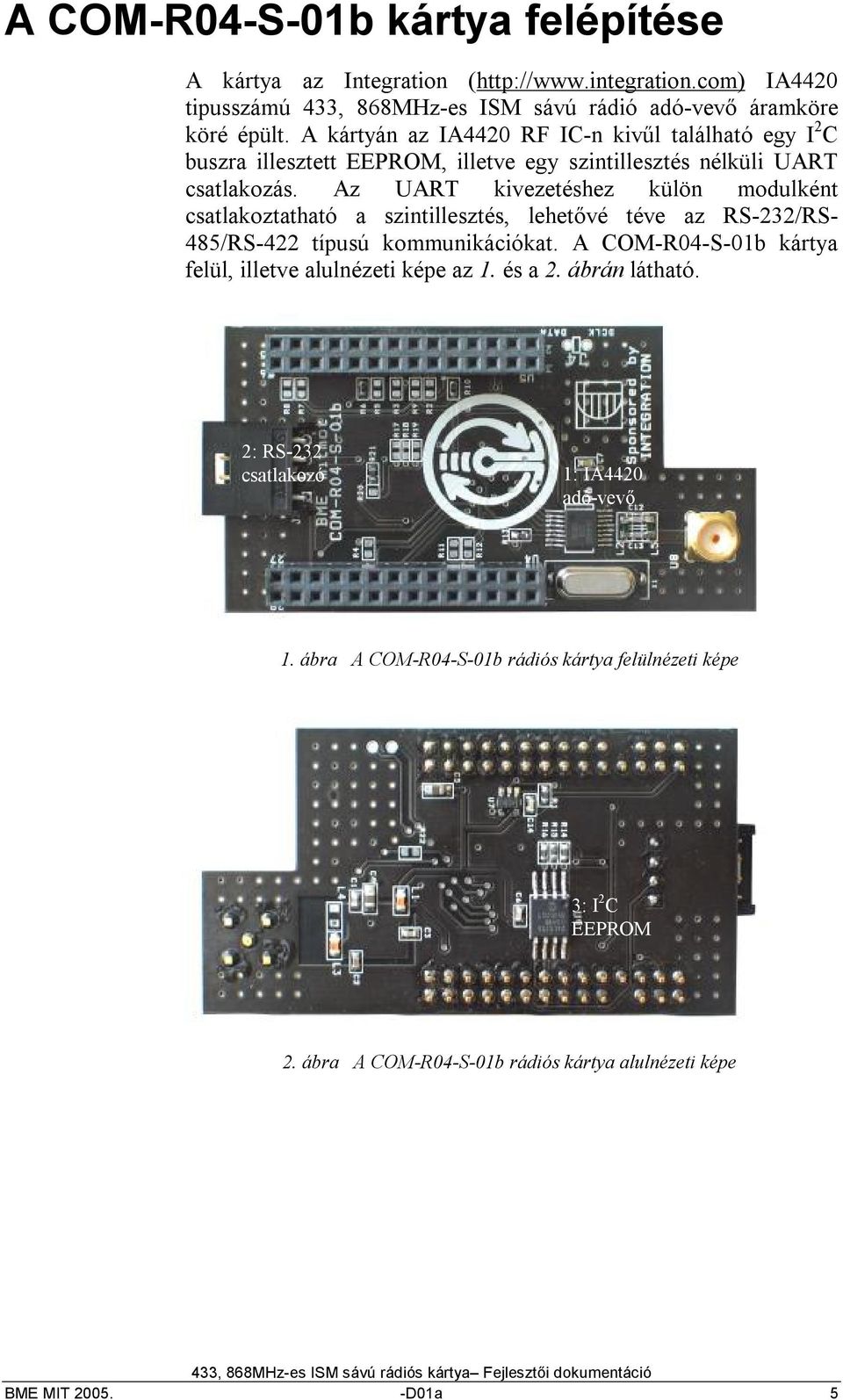 Az UART kivezetéshez külön modulként csatlakoztatható a szintillesztés, lehetővé téve az RS-3/RS- 485/RS-4 típusú kommunikációkat.