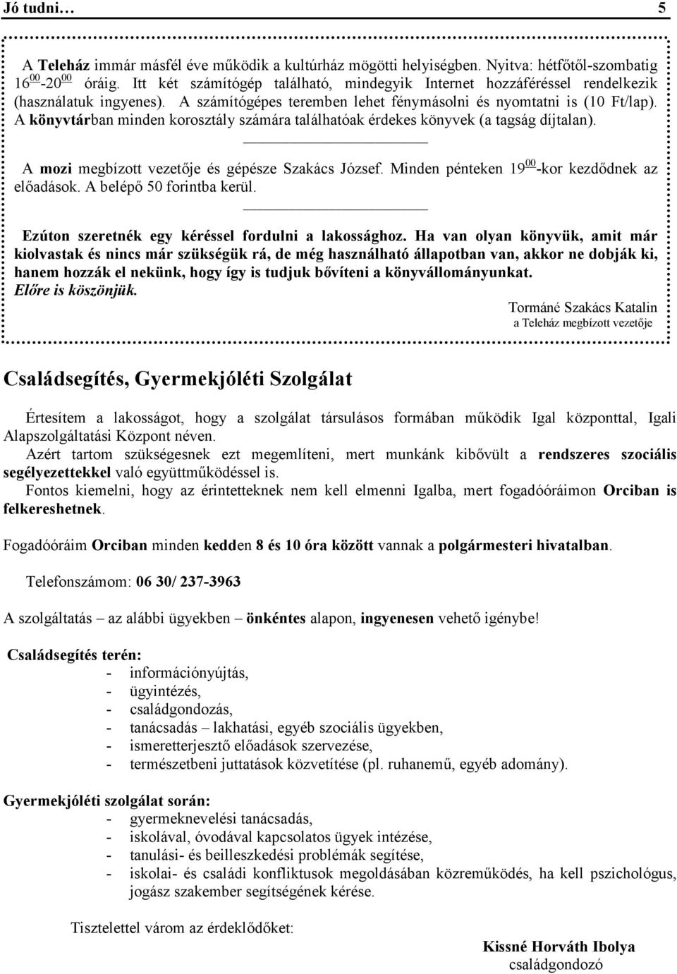 A könyvtárban minden korosztály számára találhatóak érdekes könyvek (a tagság díjtalan). A mozi megbízott vezetője és gépésze Szakács József. Minden pénteken 19 00 -kor kezdődnek az előadások.