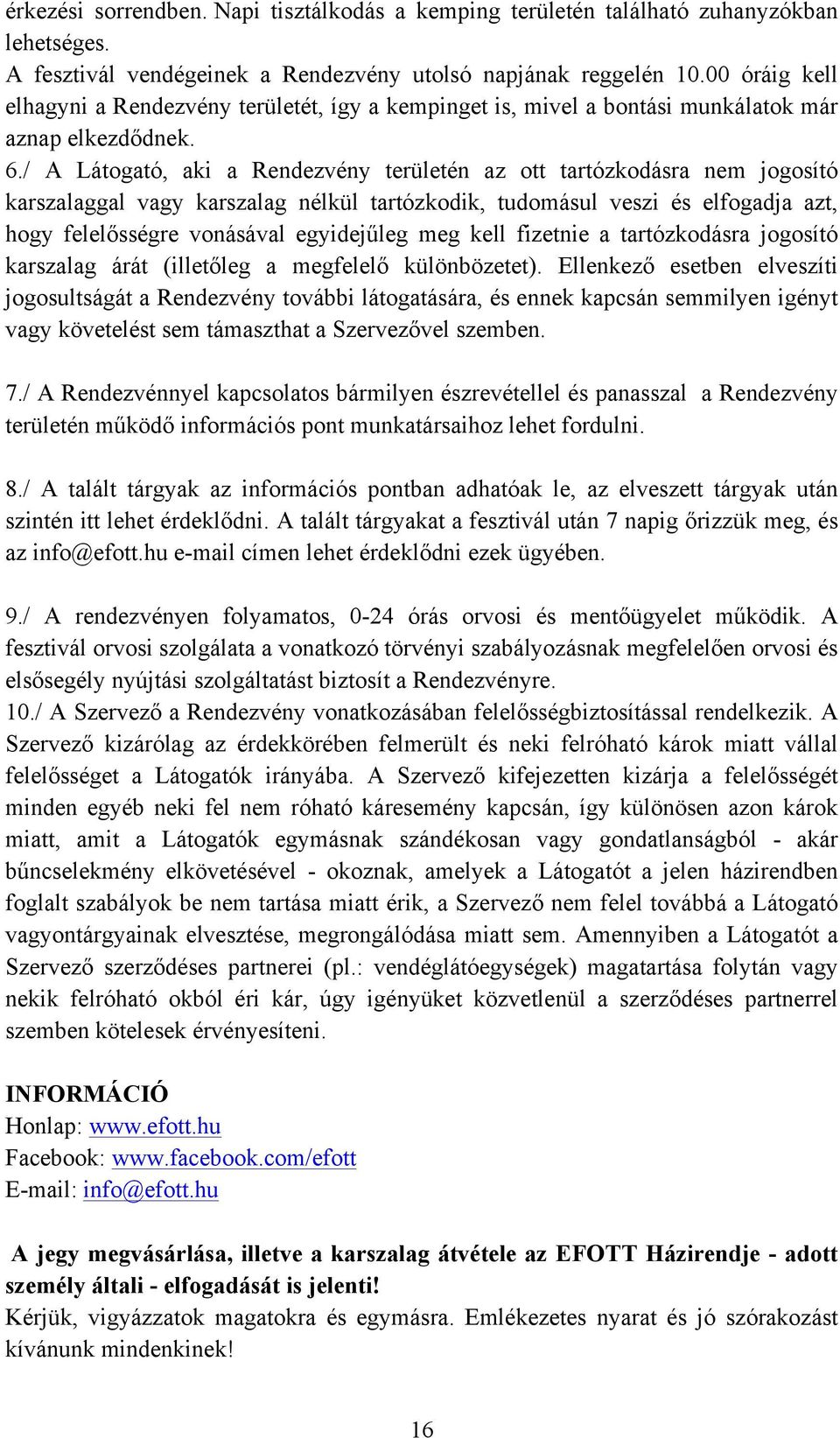 / A Látogató, aki a Rendezvény területén az ott tartózkodásra nem jogosító karszalaggal vagy karszalag nélkül tartózkodik, tudomásul veszi és elfogadja azt, hogy felelősségre vonásával egyidejűleg