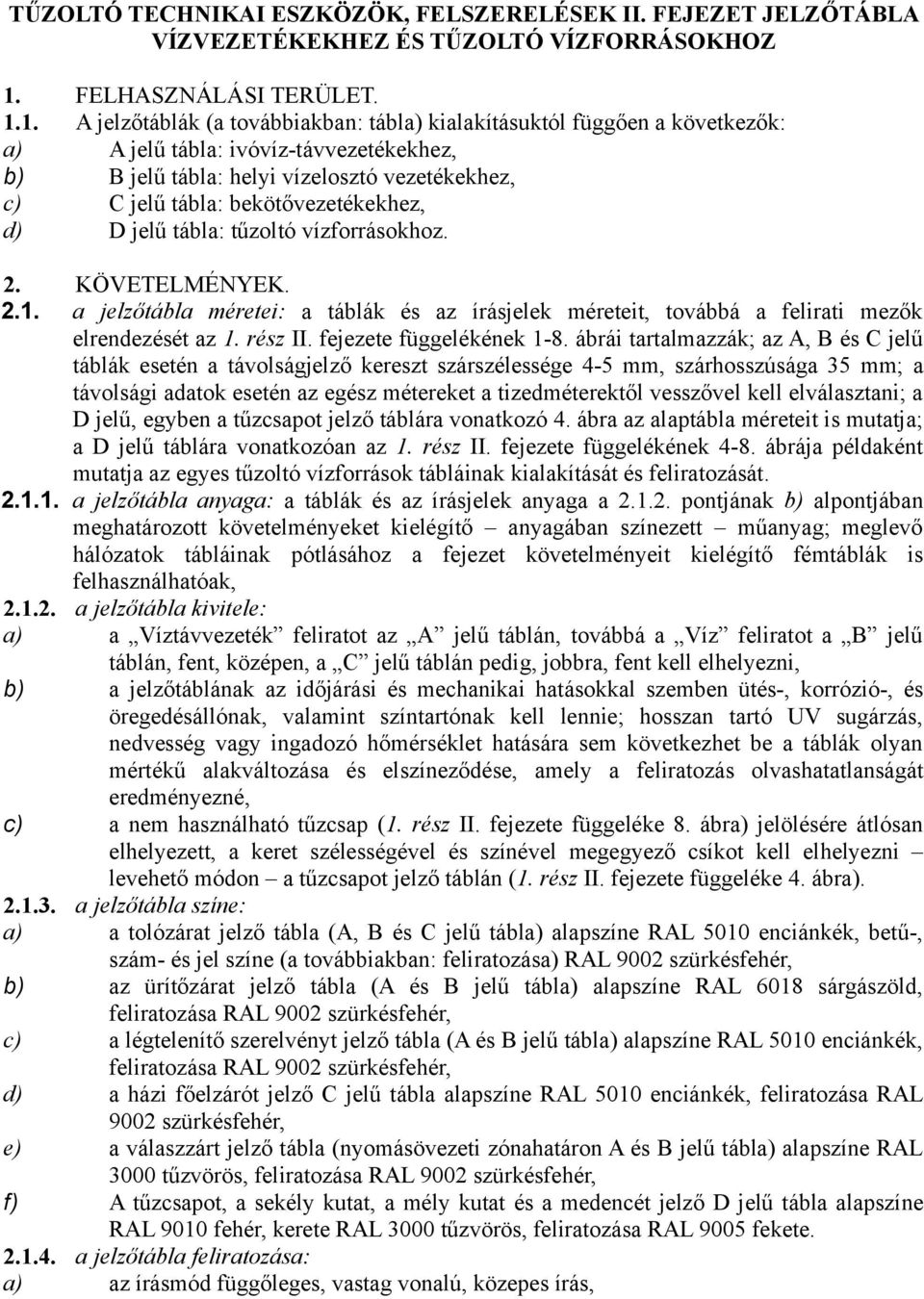 1. A jelzőtáblák (a továbbiakban: tábla) kialakításuktól függően a következők: a) A jelű tábla: ivóvíz-távvezetékekhez, b) B jelű tábla: helyi vízelosztó vezetékekhez, c) C jelű tábla: