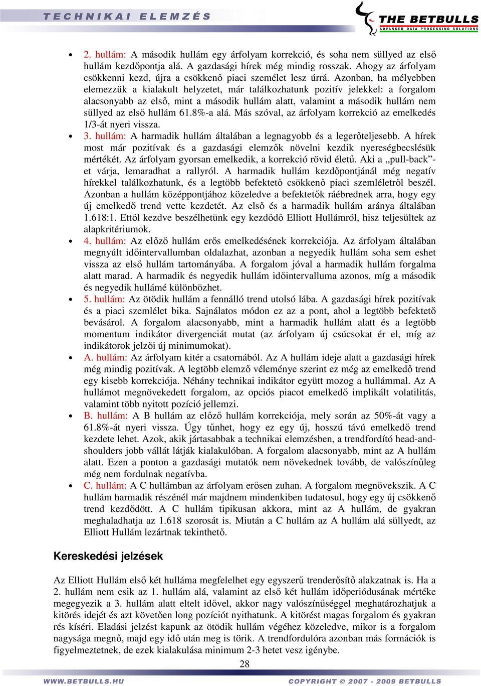 Azonban, ha mélyebben elemezzük a kialakult helyzetet, már találkozhatunk pozitív jelekkel: a forgalom alacsonyabb az elsı, mint a második hullám alatt, valamint a második hullám nem süllyed az elsı