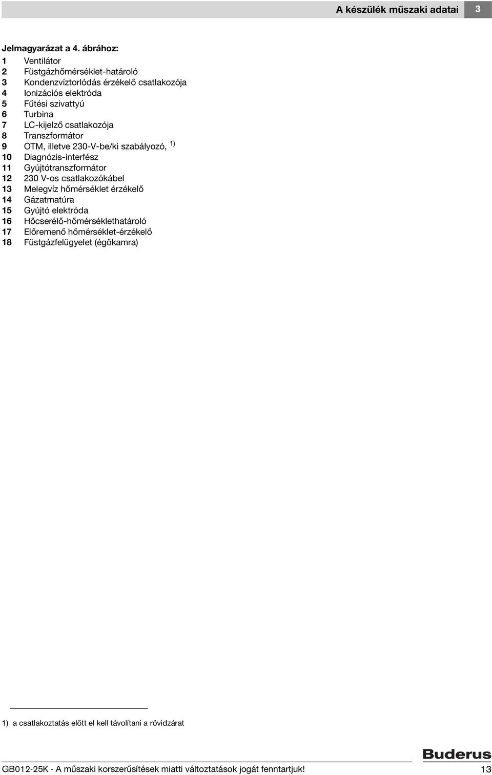 csatlakozója 8 Transzformátor 9 OTM, illetve 230-V-be/ki szabályozó, 1) 10 Diagnózis-interfész 11 Gyújtótranszformátor 12 230 V-os csatlakozókábel 13 Melegvíz