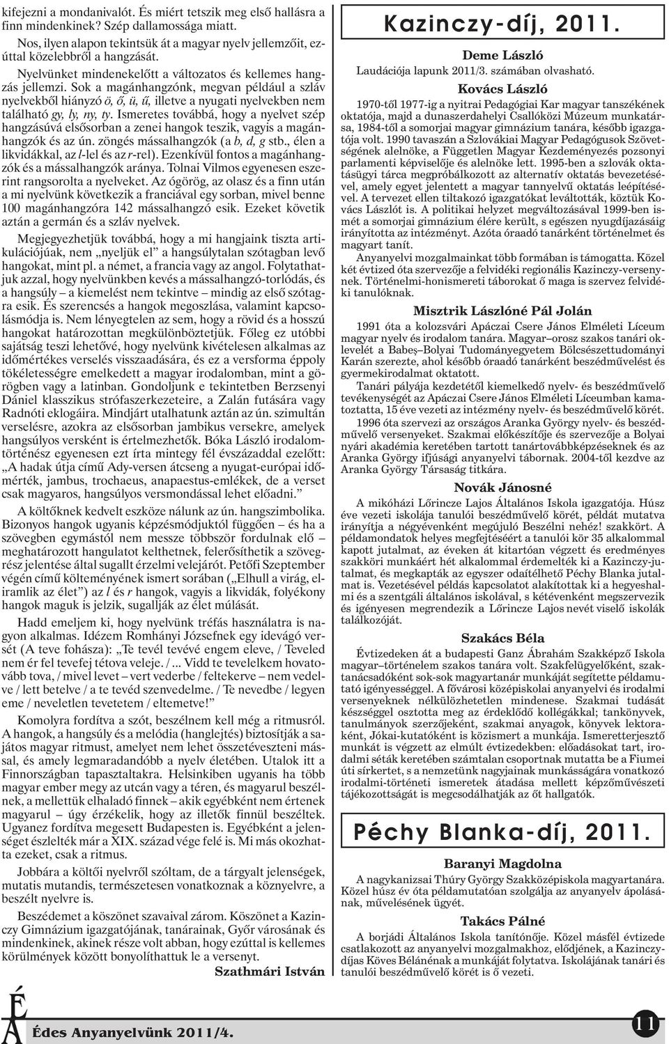 Sok a magánhangzónk, megvan például a szláv nyelvekbõl hiányzó ö, õ, ü, û, illetve a nyugati nyelvekben nem található gy, ly, ny, ty.