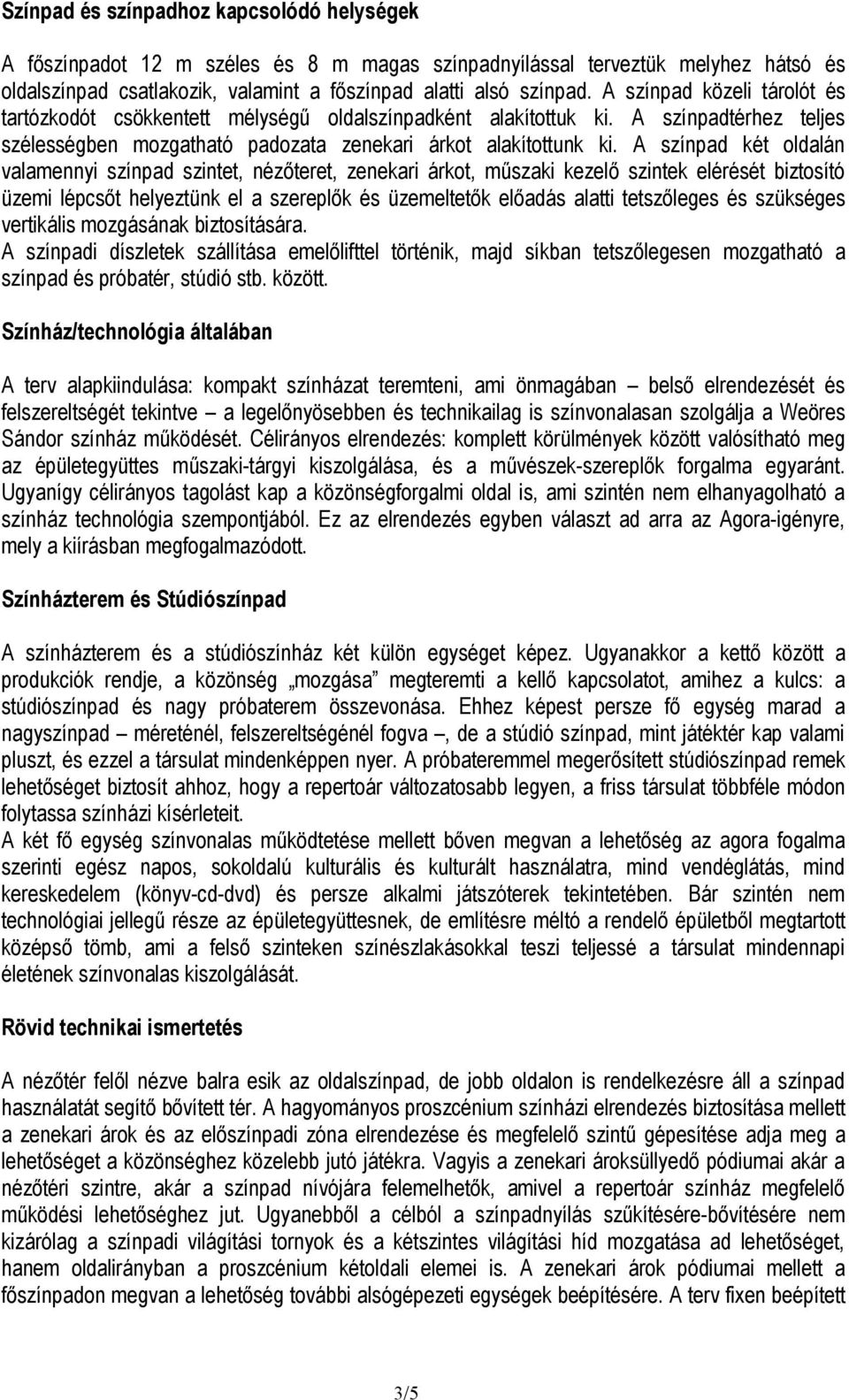 A színpad két oldalán valamennyi színpad szintet, nézőteret, zenekari árkot, műszaki kezelő szintek elérését biztosító üzemi lépcsőt helyeztünk el a szereplők és üzemeltetők előadás alatti