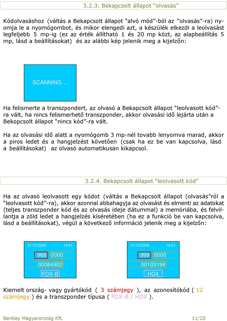 .. Ha felismerte a transzpondert, az olvasó a Bekapcsolt állapot leolvasott kód - ra vált, ha nincs felismerhető transzponder, akkor olvasási idő lejárta után a Bekopcsolt állapot nincs kód -ra vált.