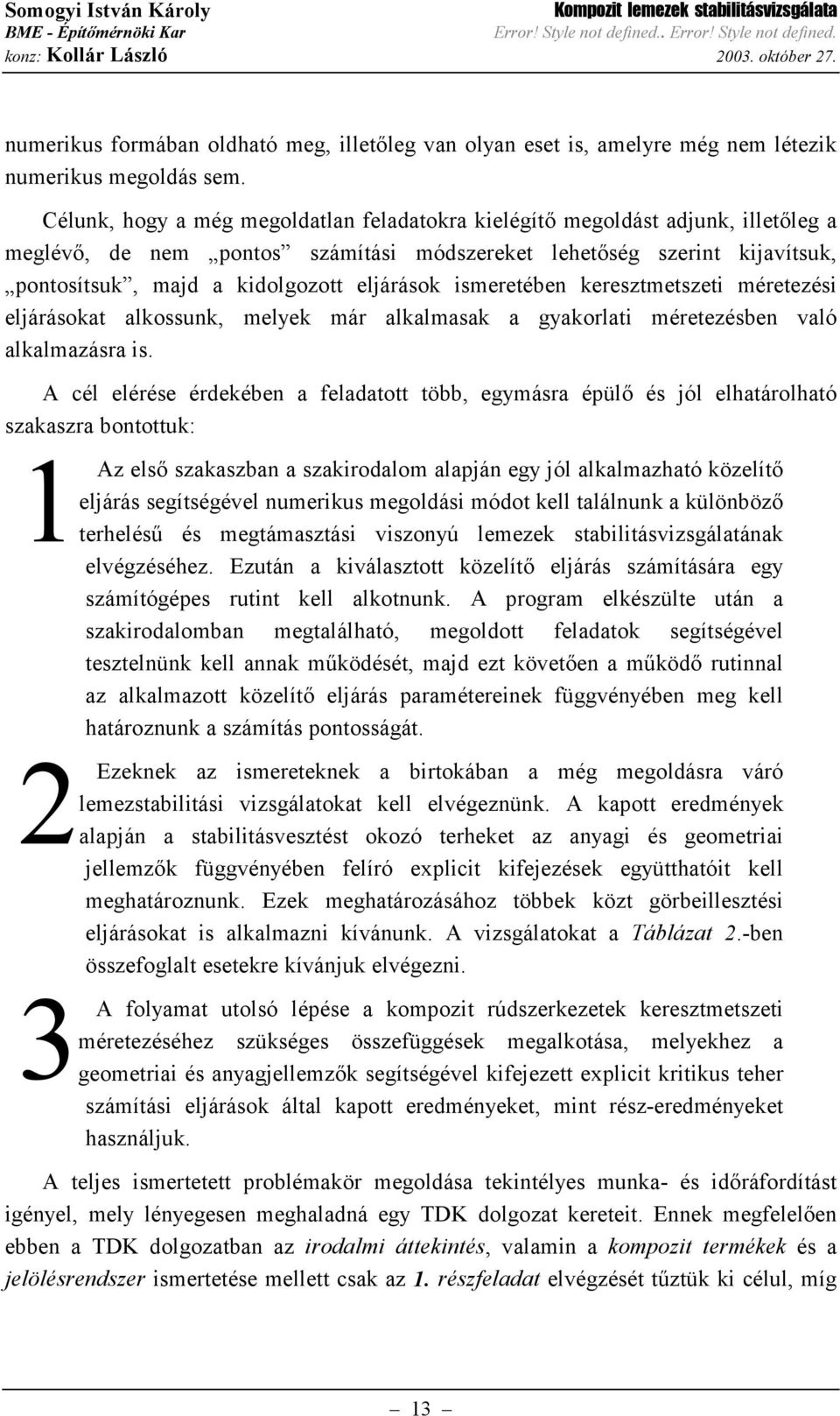 Célunk hog a még megoldatlan feladatokra kielégítő megoldást adjunk illetőleg a meglévő de nem pontos számítási módszereket lehetőség szerint kijavítsuk pontosítsuk majd a kidolgozott eljárások