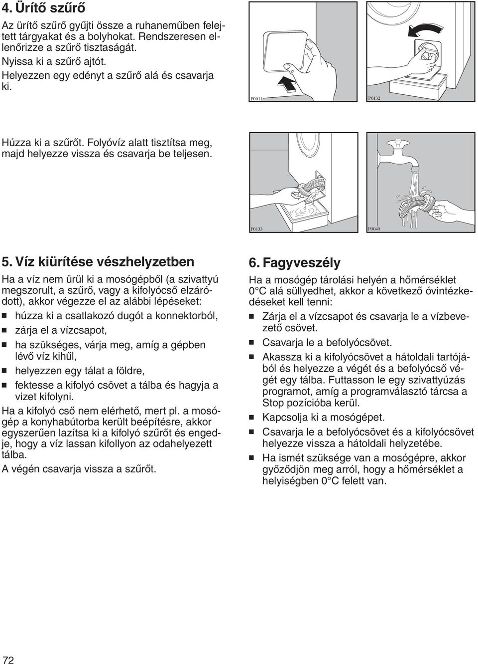 Víz kiürítése vészhelyzetben Ha a víz nem ürül ki a mosógépből (a szivattyú megszorult, a szűrő, vagy a kifolyócső elzáródott), akkor végezze el az alábbi lépéseket: húzza ki a csatlakozó dugót a