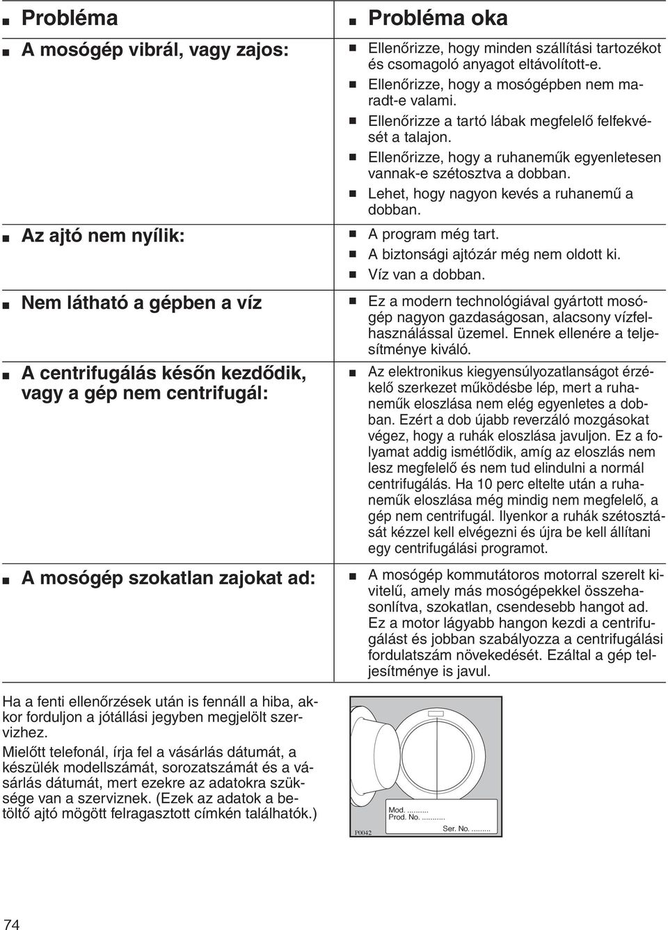 Lehet, hogy nagyon kevés a ruhanemű a dobban. A biztonsági ajtózár még nem oldott ki. Víz van a dobban.