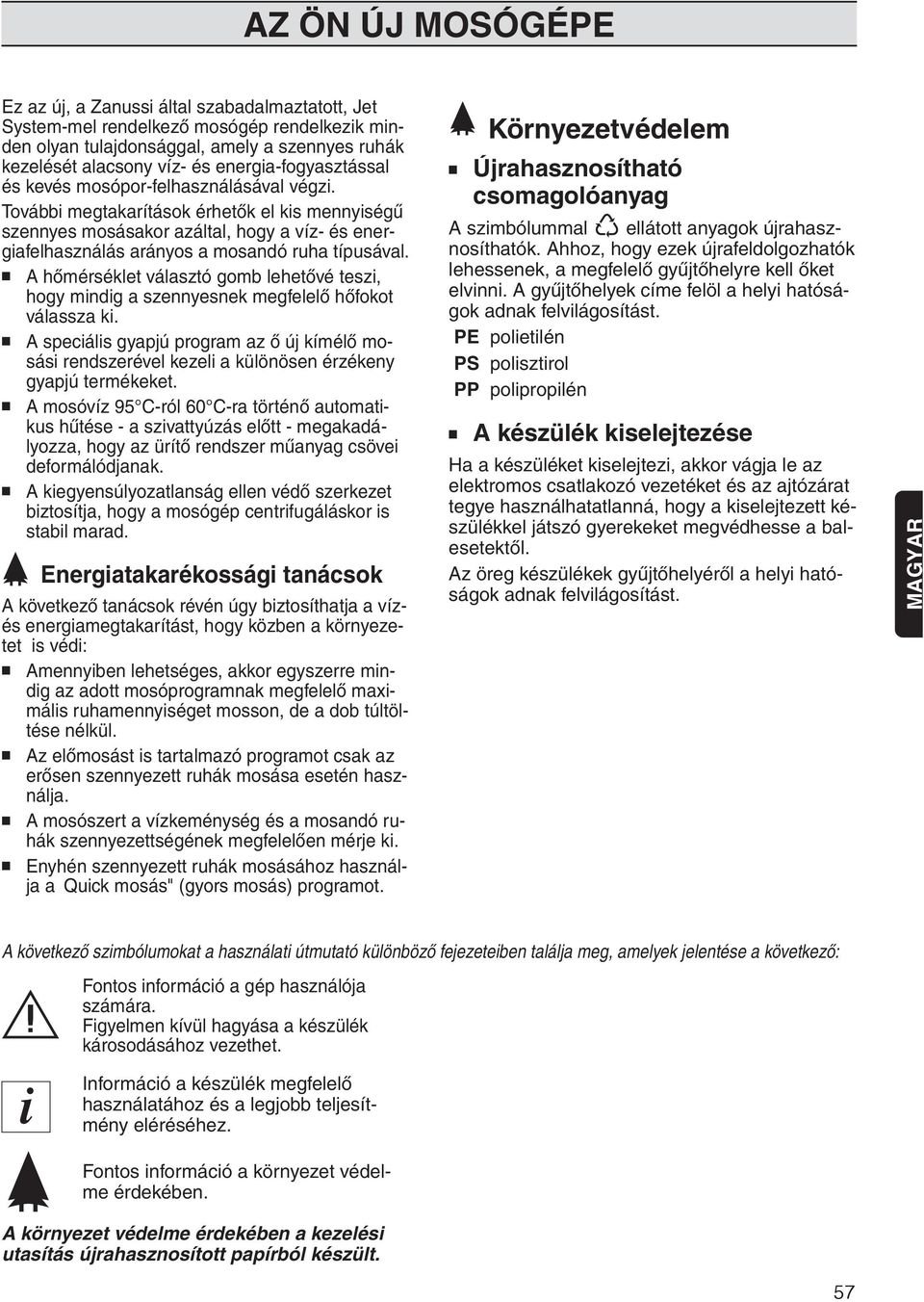 További megtakarítások érhetők el kis mennyiségű szennyes mosásakor azáltal, hogy a víz- és energiafelhasználás arányos a mosandó ruha típusával.