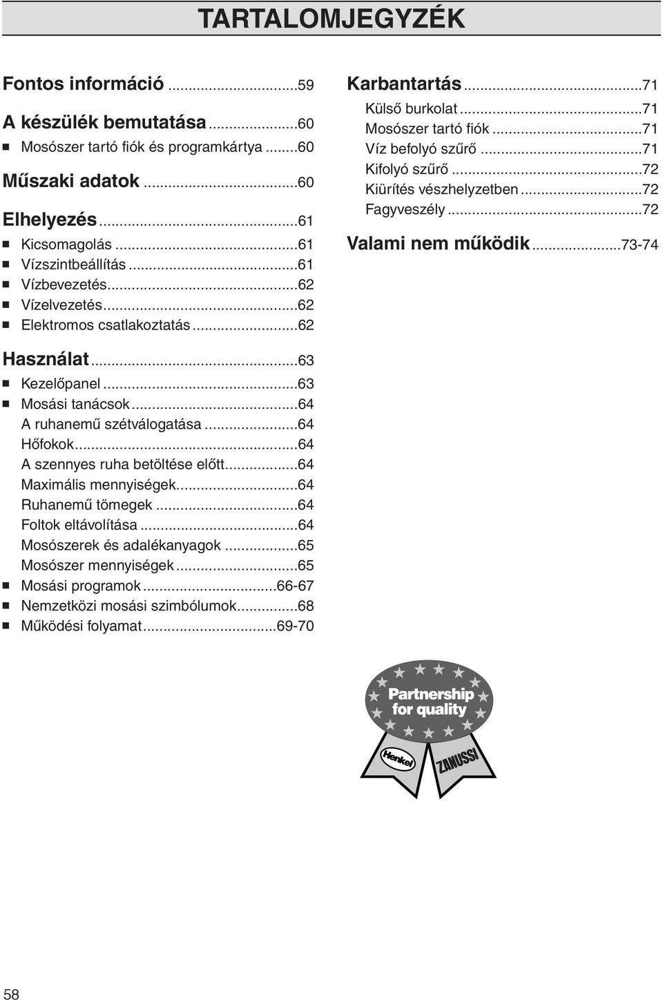 ..72 Fagyveszély...72 Valami nem működik...73-74 Használat...63 Kezelőpanel...63 Mosási tanácsok...64 A ruhanemű szétválogatása...64 Hőfokok...64 A szennyes ruha betöltése előtt.