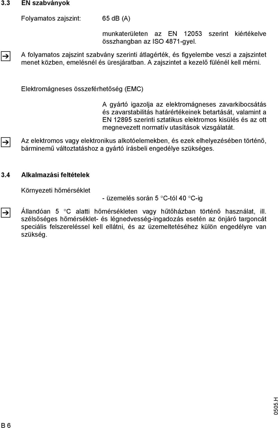 Elektromágneses összeférhetőség (EMC) A gyártó igazolja az elektromágneses zavarkibocsátás és zavarstabilitás határértékeinek betartását, valamint a EN 12895 szerinti sztatikus elektromos kisülés és