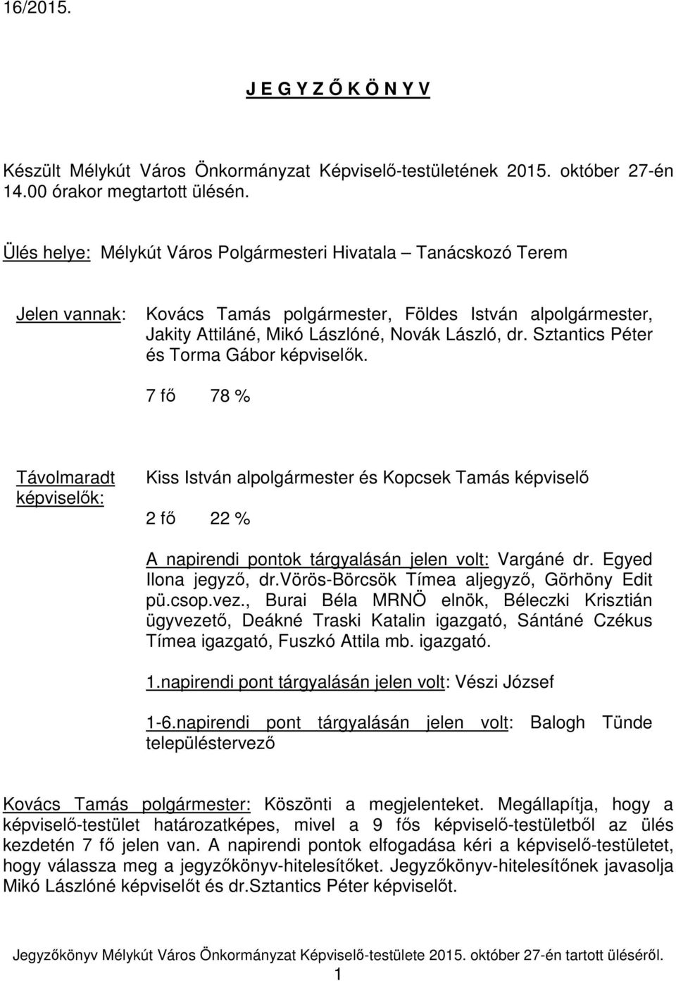 Sztantics Péter és Torma Gábor képviselők. 7 fő 78 % Távolmaradt képviselők: Kiss István alpolgármester és Kopcsek Tamás képviselő 2 fő 22 % A napirendi pontok tárgyalásán jelen volt: Vargáné dr.