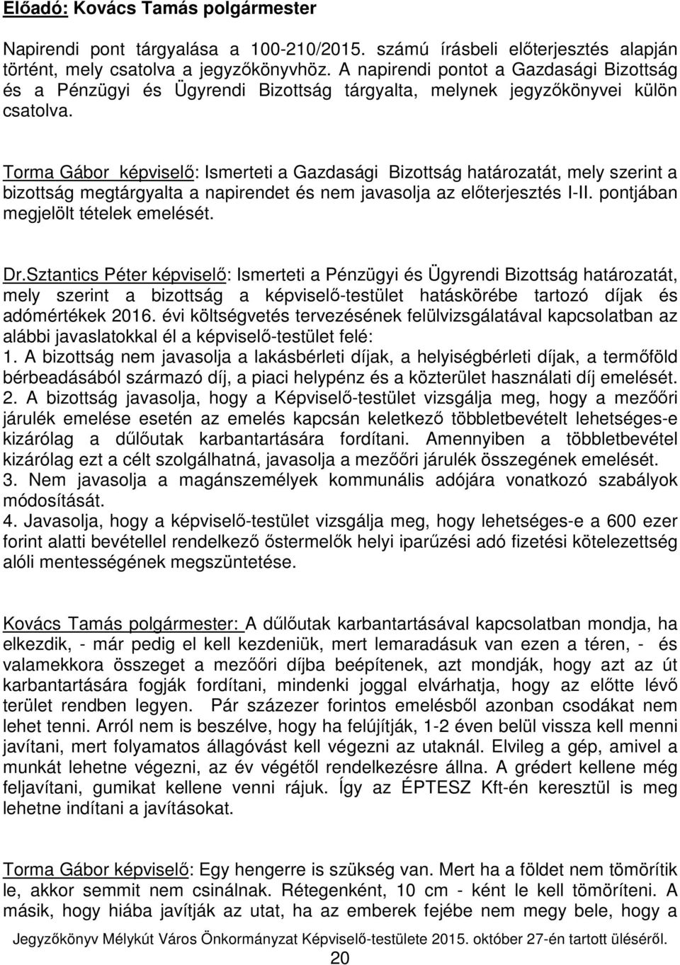 Torma Gábor képviselő: Ismerteti a Gazdasági Bizottság határozatát, mely szerint a bizottság megtárgyalta a napirendet és nem javasolja az előterjesztés I-II. pontjában megjelölt tételek emelését. Dr.