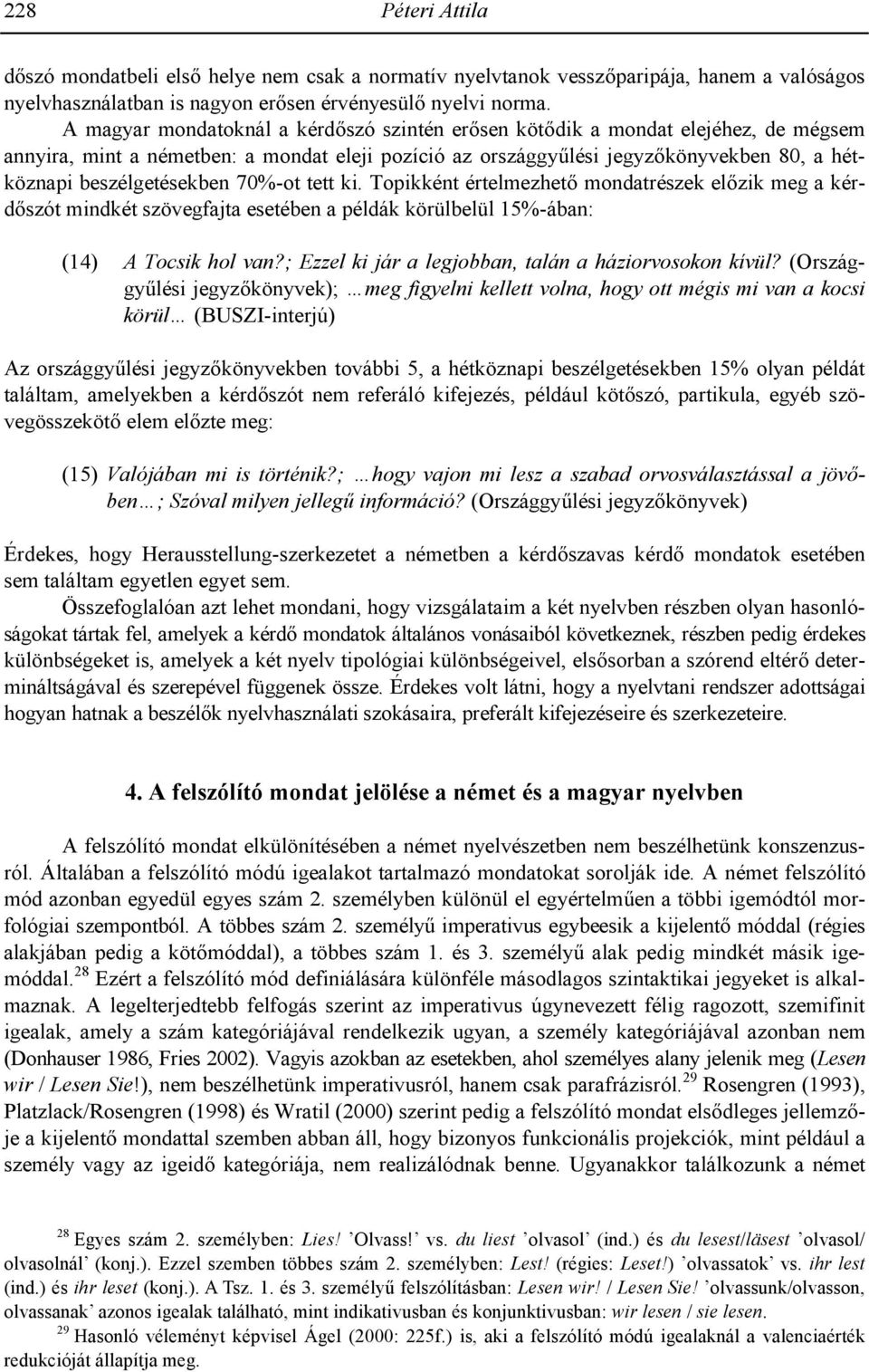 beszélgetésekben 70%-ot tett ki. Topikként értelmezhet+ mondatrészek el+zik meg a kérd+szót mindkét szövegfajta esetében a példák körülbelül 15%-ában: (14) A Tocsik hol van?