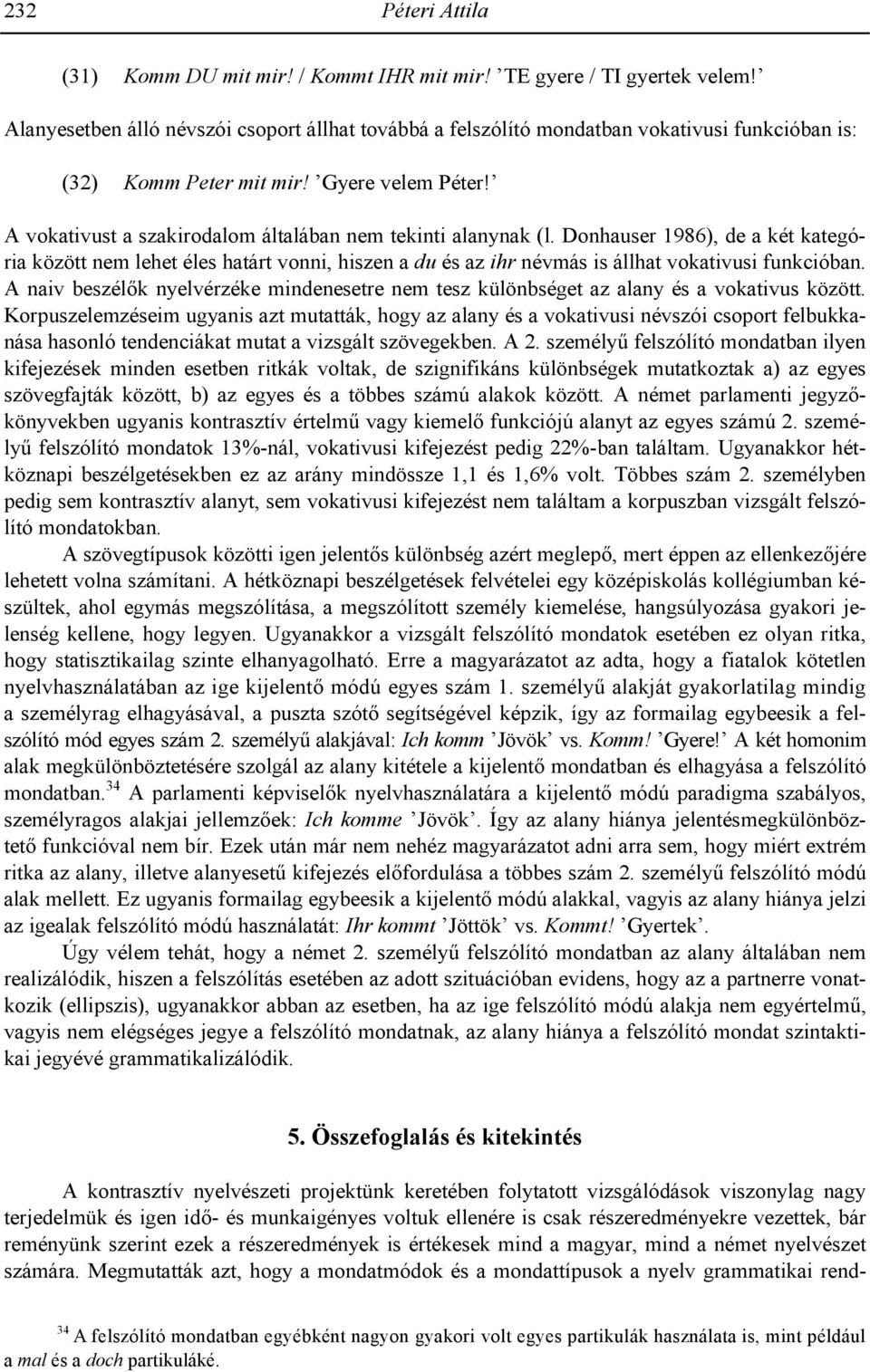 A vokativust a szakirodalom általában nem tekinti alanynak (l. Donhauser 1986), de a két kategória között nem lehet éles határt vonni, hiszen a du és az ihr névmás is állhat vokativusi funkcióban.