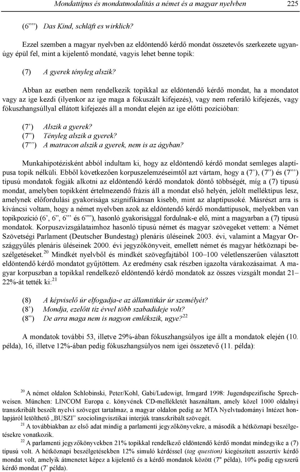 Abban az esetben nem rendelkezik topikkal az eldöntend+ kérd+ mondat, ha a mondatot vagy az ige kezdi (ilyenkor az ige maga a fókuszált kifejezés), vagy nem referáló kifejezés, vagy fókuszhangsúllyal