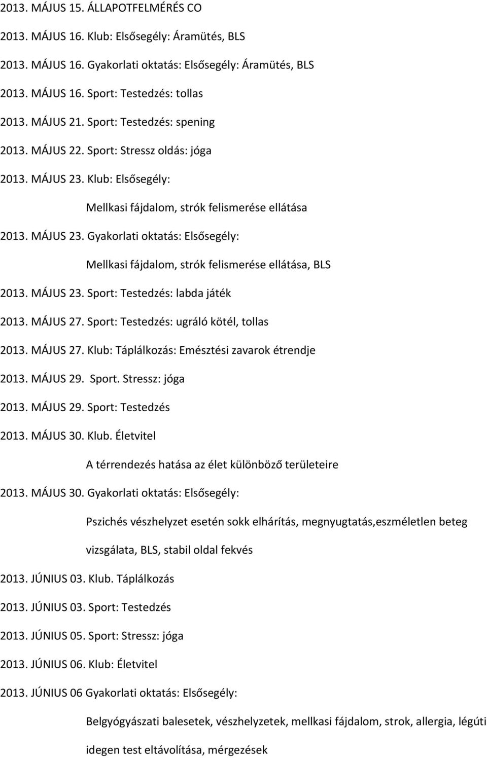 MÁJUS 23. Sport: Testedzés: labda játék 2013. MÁJUS 27. Sport: Testedzés: ugráló kötél, tollas 2013. MÁJUS 27. Klub: Táplálkozás: Emésztési zavarok étrendje 2013. MÁJUS 29. Sport. Stressz: jóga 2013.