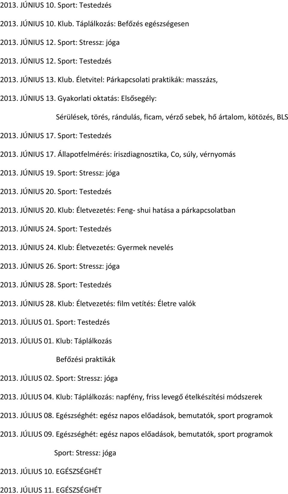 JÚNIUS 19. Sport: Stressz: jóga 2013. JÚNIUS 20. Sport: Testedzés 2013. JÚNIUS 20. Klub: Életvezetés: Feng- shui hatása a párkapcsolatban 2013. JÚNIUS 24. Sport: Testedzés 2013. JÚNIUS 24. Klub: Életvezetés: Gyermek nevelés 2013.