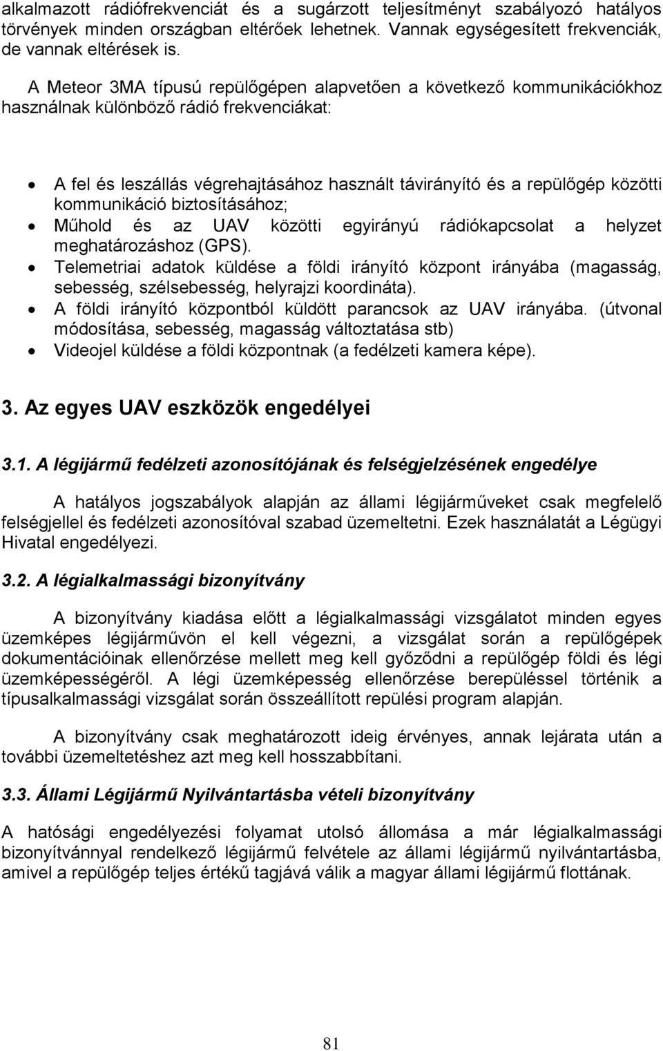 kommunikáció biztosításához; Műhold és az UAV közötti egyirányú rádiókapcsolat a helyzet meghatározáshoz (GPS).