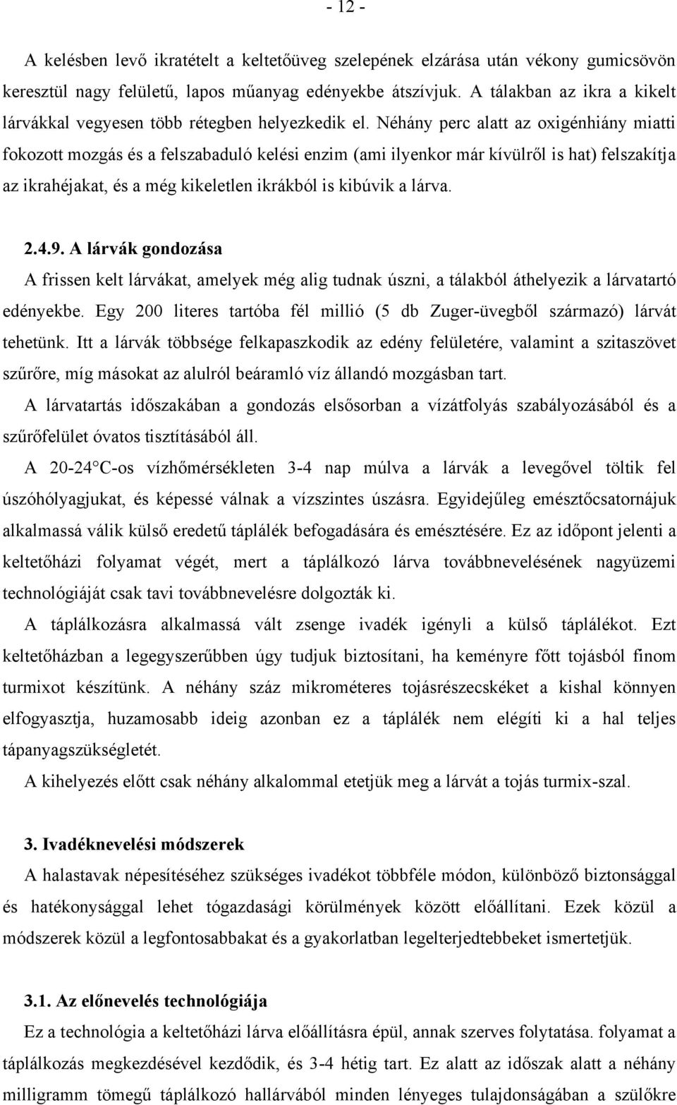 Néhány perc alatt az oxigénhiány miatti fokozott mozgás és a felszabaduló kelési enzim (ami ilyenkor már kívülről is hat) felszakítja az ikrahéjakat, és a még kikeletlen ikrákból is kibúvik a lárva.