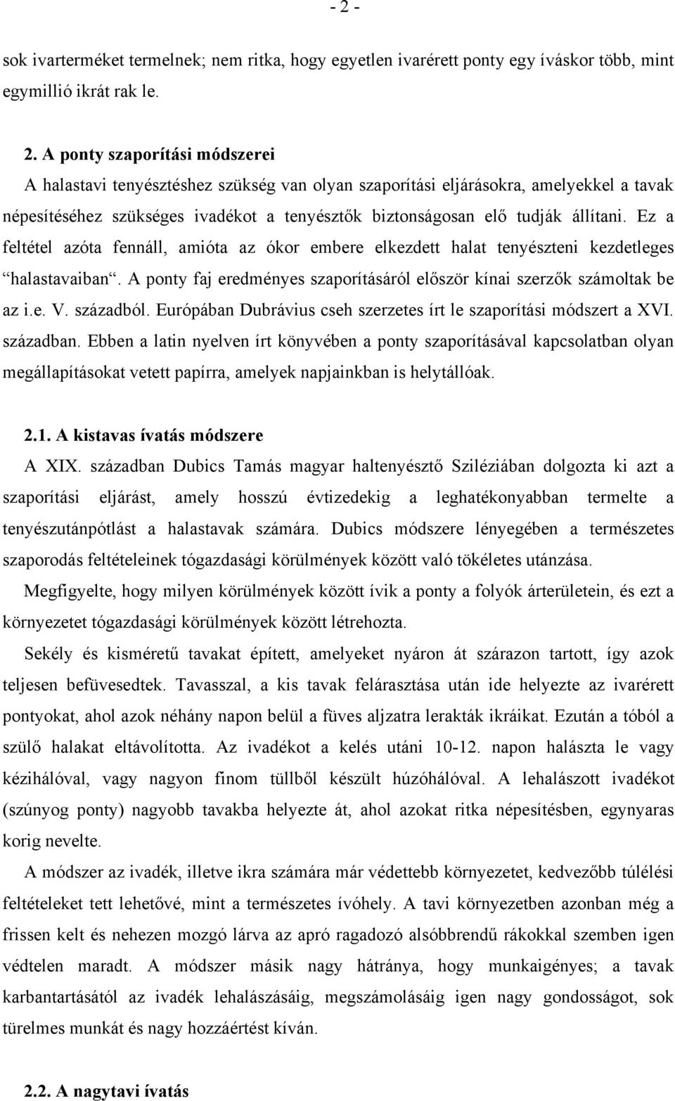 Ez a feltétel azóta fennáll, amióta az ókor embere elkezdett halat tenyészteni kezdetleges halastavaiban. A ponty faj eredményes szaporításáról először kínai szerzők számoltak be az i.e. V. századból.