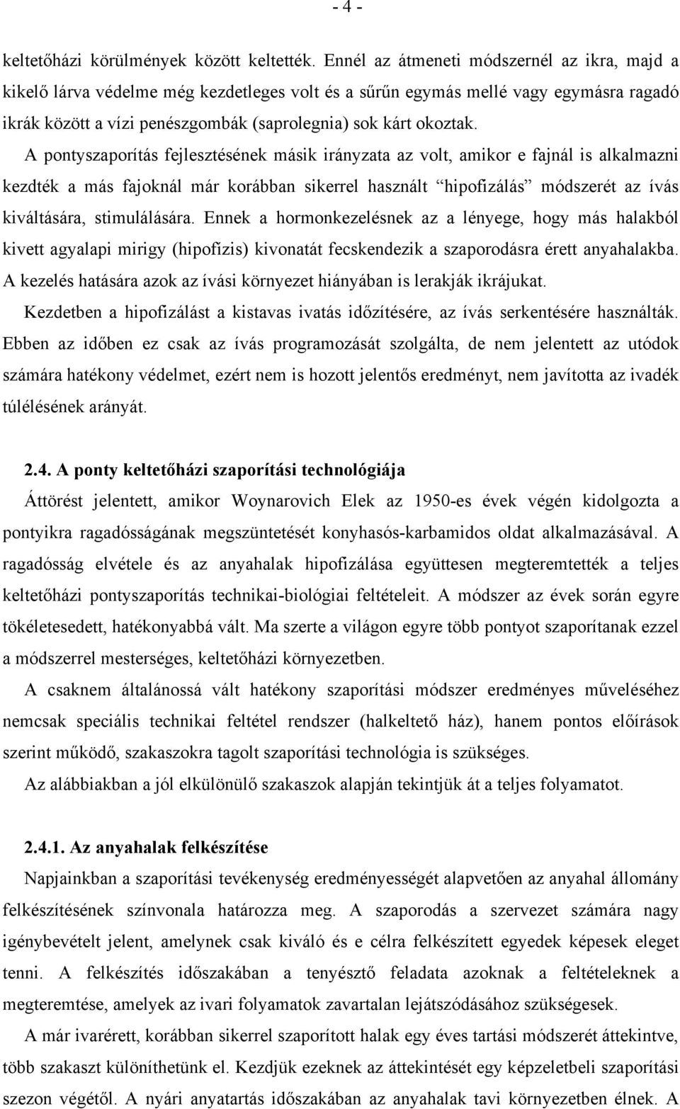 A pontyszaporítás fejlesztésének másik irányzata az volt, amikor e fajnál is alkalmazni kezdték a más fajoknál már korábban sikerrel használt hipofizálás módszerét az ívás kiváltására, stimulálására.