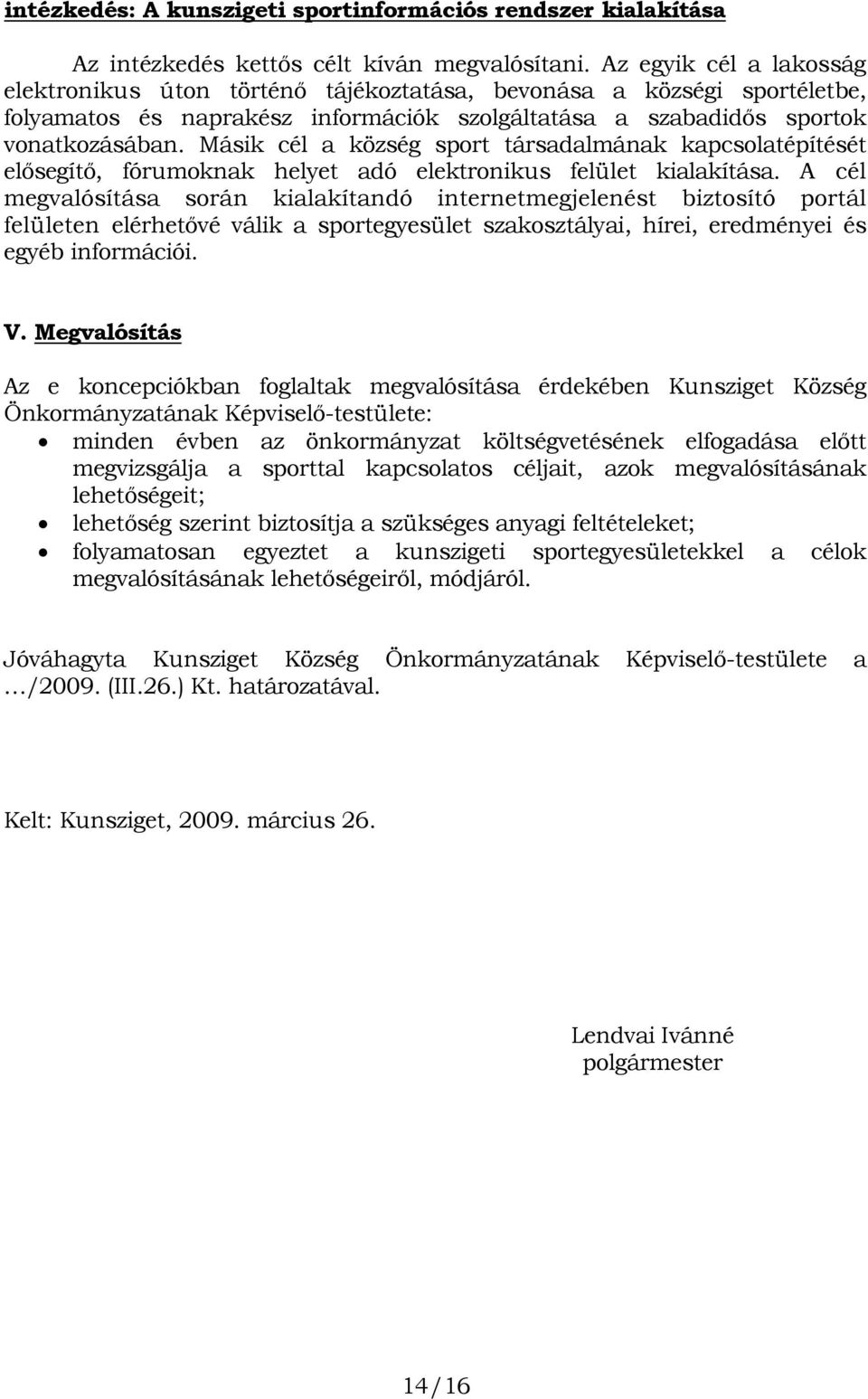 Másik cél a község sport társadalmának kapcsolatépítését elısegítı, fórumoknak helyet adó elektronikus felület kialakítása.