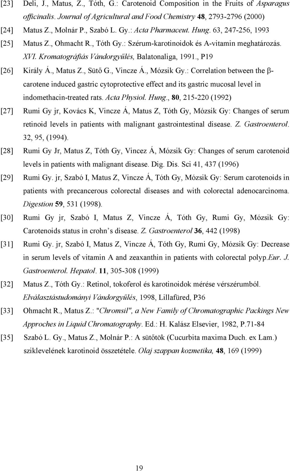 , P19 [26] Király Á., Matus Z., Sütő G., Vincze Á., Mózsik Gy.: Correlation between the β- carotene induced gastric cytoprotective effect and its gastric mucosal level in indomethacin-treated rats.